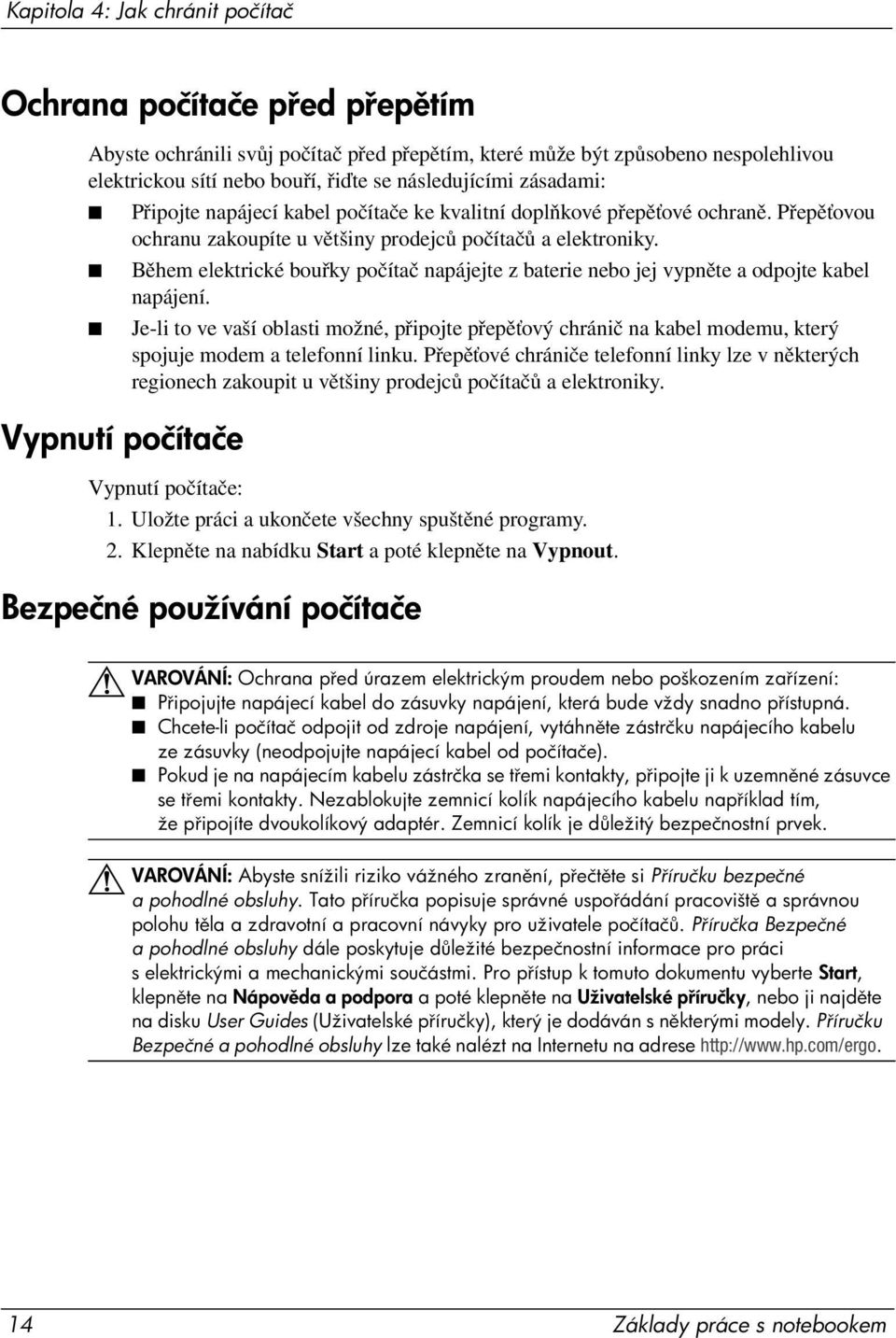 Během elektrické bouřky počítač napájejte z baterie nebo jej vypněte a odpojte kabel napájení.