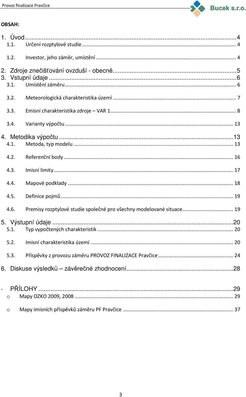 ..18 4.5. Definice pojmů...19 4.6. Premisy rozptylové studie společné pro všechny modelované situace...19 5. Výstupní údaje...20 5.1. Typ vypočtených charakteristik...20 5.2. Imisní charakteristika území.