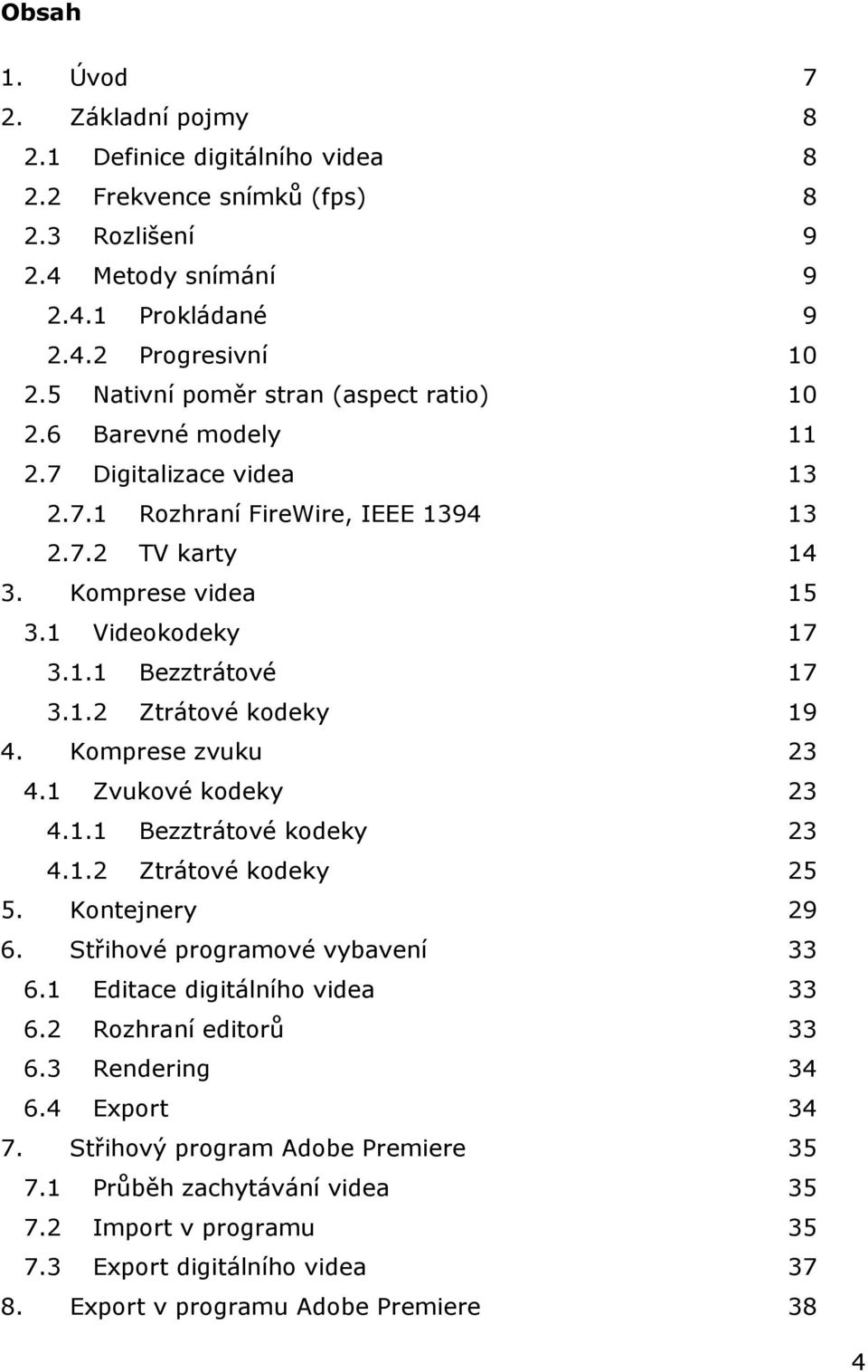 1.2 Ztrátové kodeky 19 4. Komprese zvuku 23 4.1 Zvukové kodeky 23 4.1.1 Bezztrátové kodeky 23 4.1.2 Ztrátové kodeky 25 5. Kontejnery 29 6. Střihové programové vybavení 33 6.