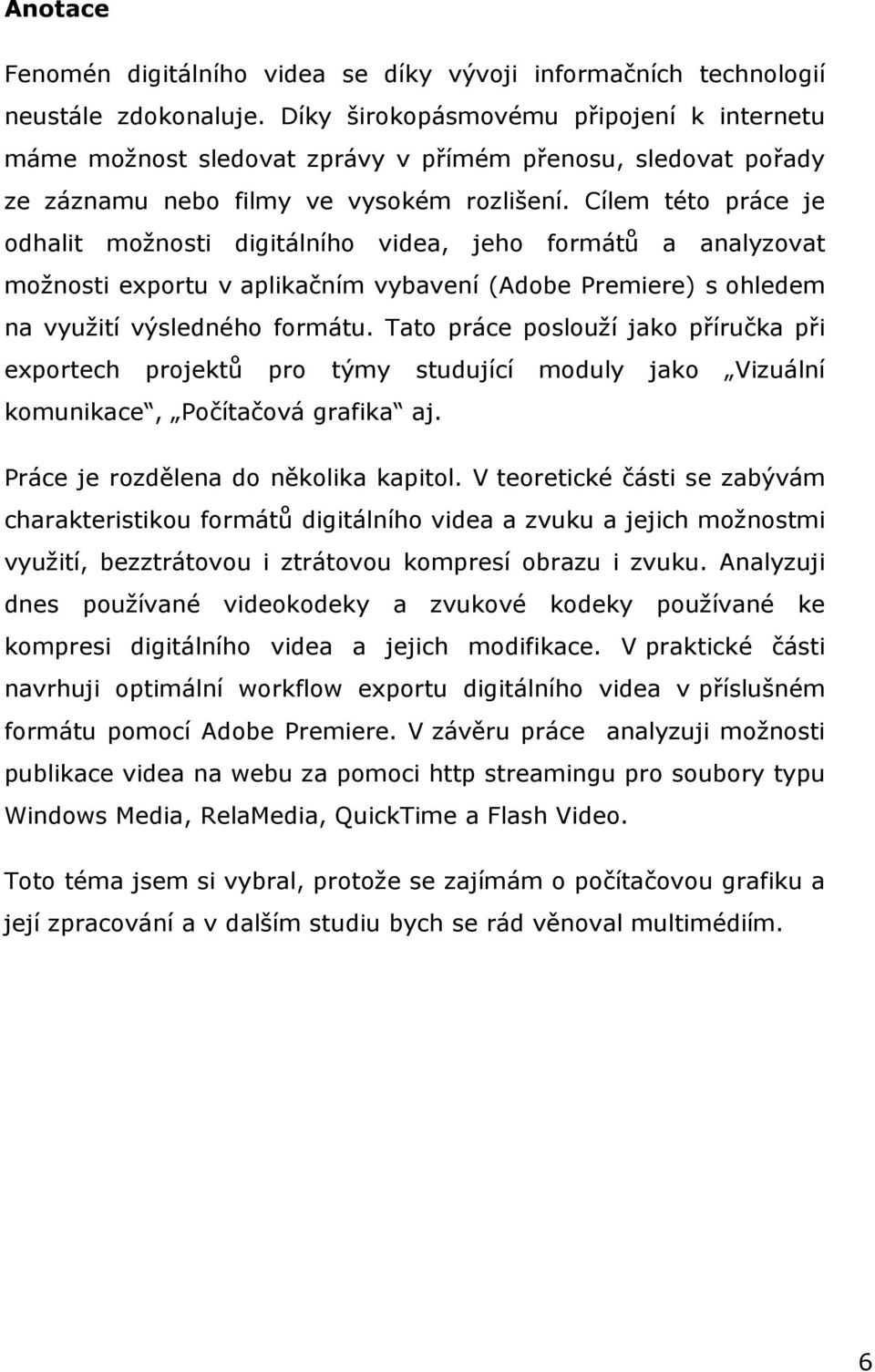 Cílem této práce je odhalit možnosti digitálního videa, jeho formátů a analyzovat možnosti exportu v aplikačním vybavení (Adobe Premiere) s ohledem na využití výsledného formátu.