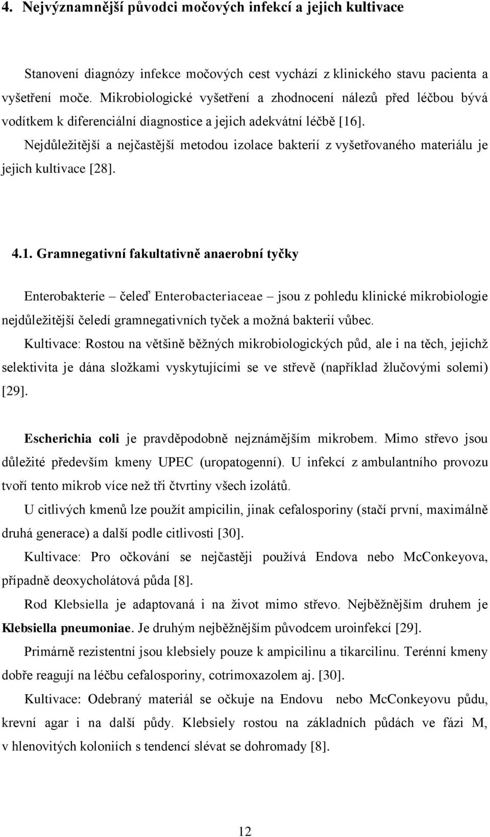 Nejdůleţitější a nejčastější metodou izolace bakterií z vyšetřovaného materiálu je jejich kultivace [28]. 4.1.