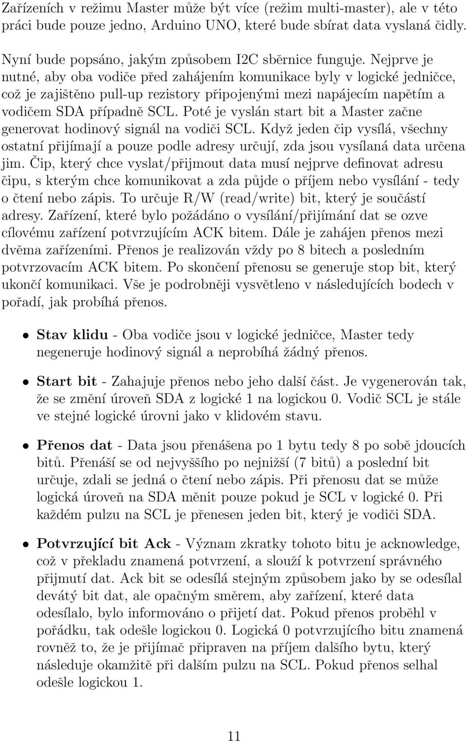 Nejprve je nutné, aby oba vodiče před zahájením komunikace byly v logické jedničce, což je zajištěno pull-up rezistory připojenými mezi napájecím napětím a vodičem SDA případně SCL.