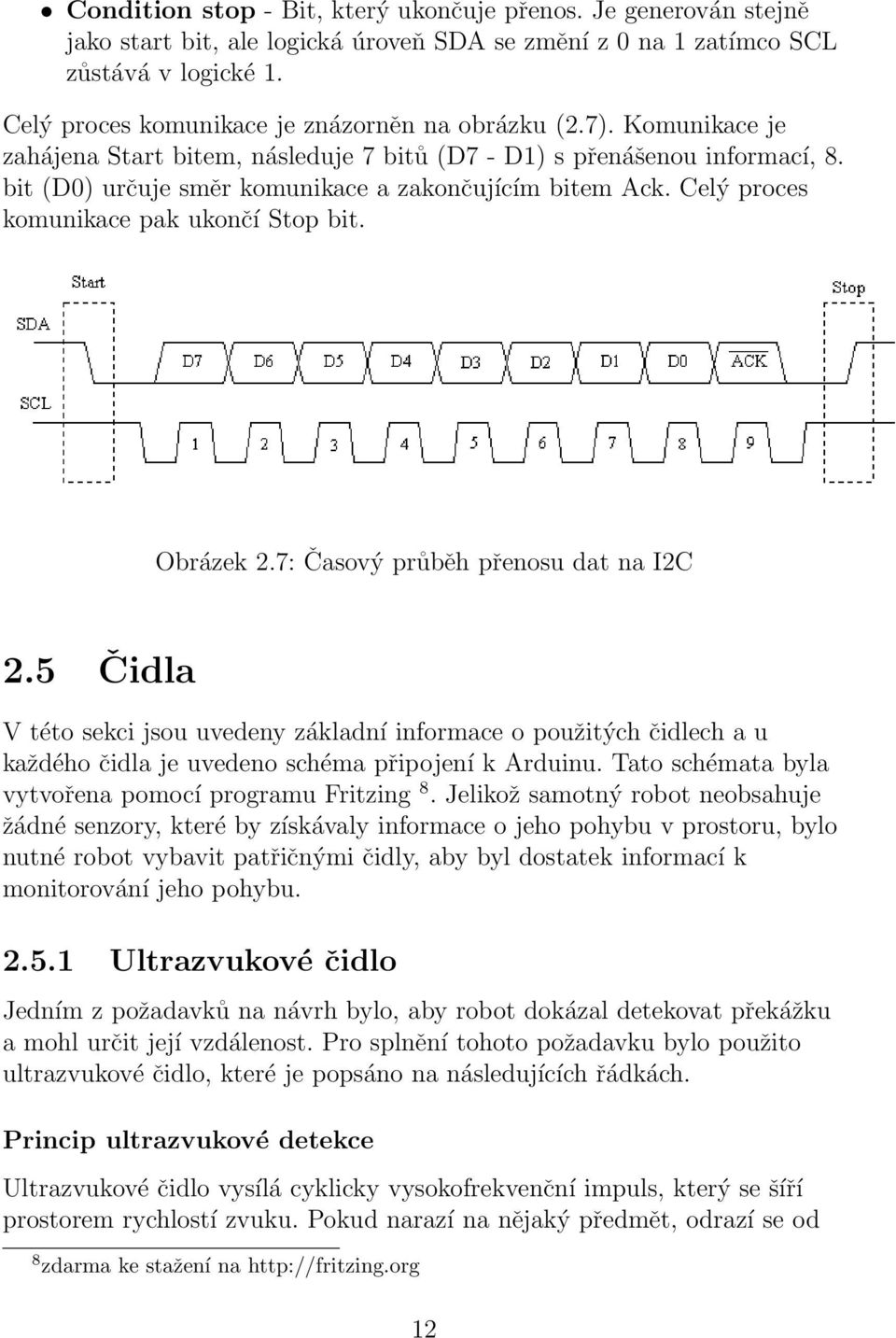 bit (D0) určuje směr komunikace a zakončujícím bitem Ack. Celý proces komunikace pak ukončí Stop bit. Obrázek 2.7: Časový průběh přenosu dat na I2C 2.