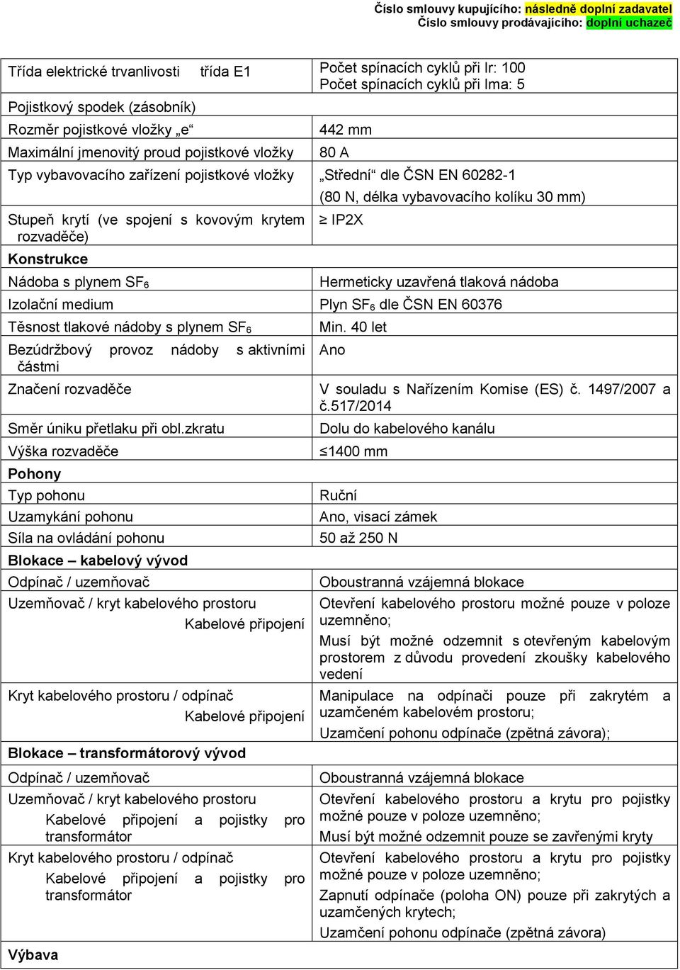 vybavovacího kolíku 30 mm) IP2X Hermeticky uzavřená tlaková nádoba Izolační medium Plyn SF 6 dle ČSN EN 60376 Těsnost tlakové nádoby s plynem SF 6 Bezúdržbový provoz nádoby s aktivními částmi Značení