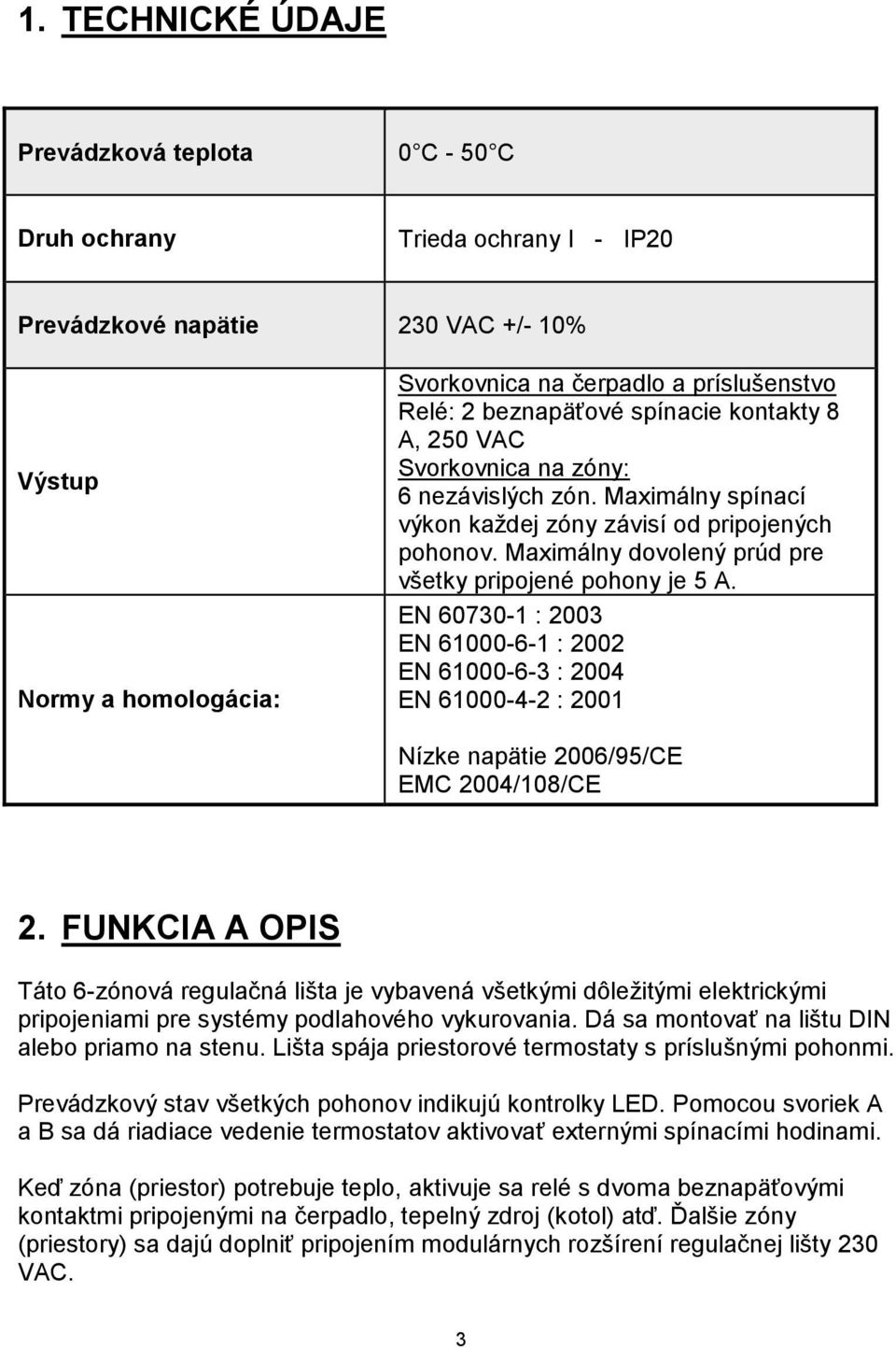 Maximálny dovolený prúd pre všetky pripojené pohony je 5 A. EN 60730-1 : 2003 EN 61000-6-1 : 2002 EN 61000-6-3 : 2004 EN 61000-4-2 : 2001 Nízke napätie 2006/95/CE EMC 2004/108/CE 2.