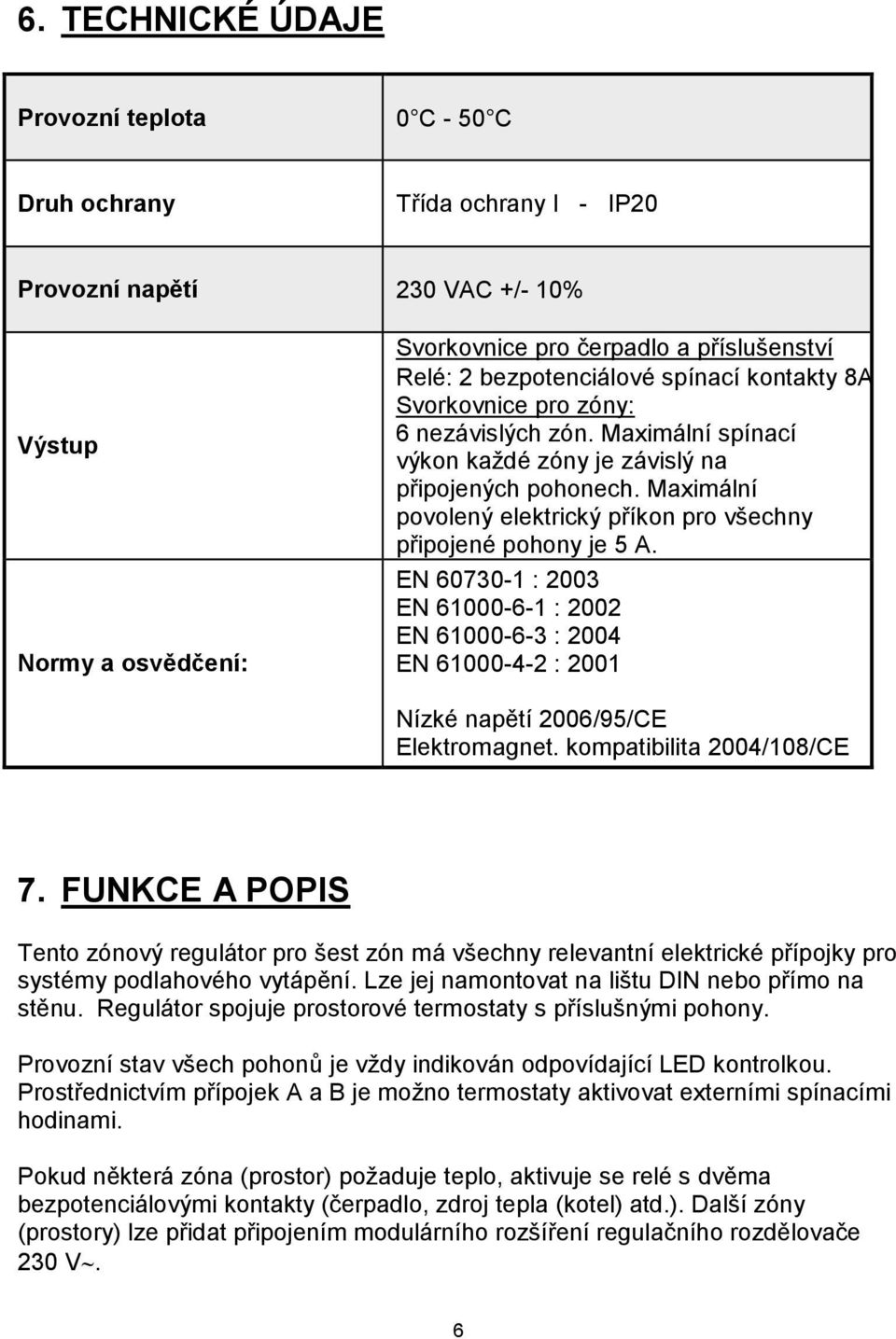 Maximální povolený elektrický příkon pro všechny připojené pohony je 5 A. EN 60730-1 : 2003 EN 61000-6-1 : 2002 EN 61000-6-3 : 2004 EN 61000-4-2 : 2001 Nízké napětí 2006/95/CE Elektromagnet.