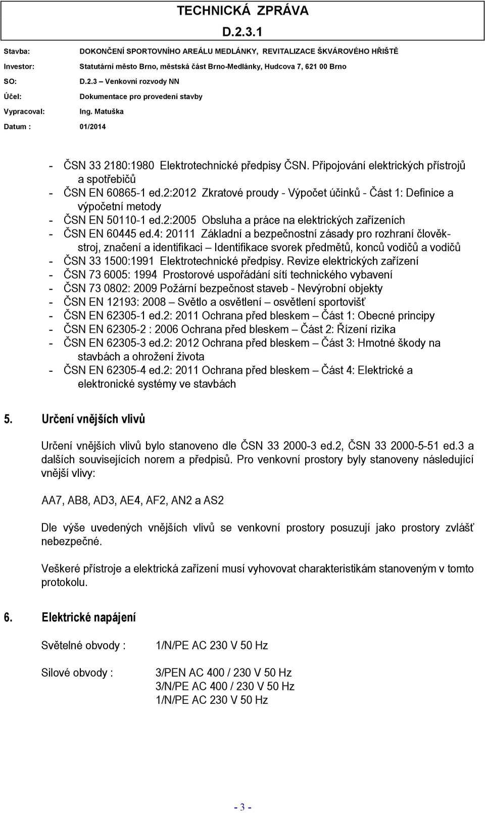 4: 20111 Základní a bezpečnostní zásady pro rozhraní člověkstroj, značení a identifikaci Identifikace svorek předmětů, konců vodičů a vodičů - ČSN 33 1500:1991 Elektrotechnické předpisy.