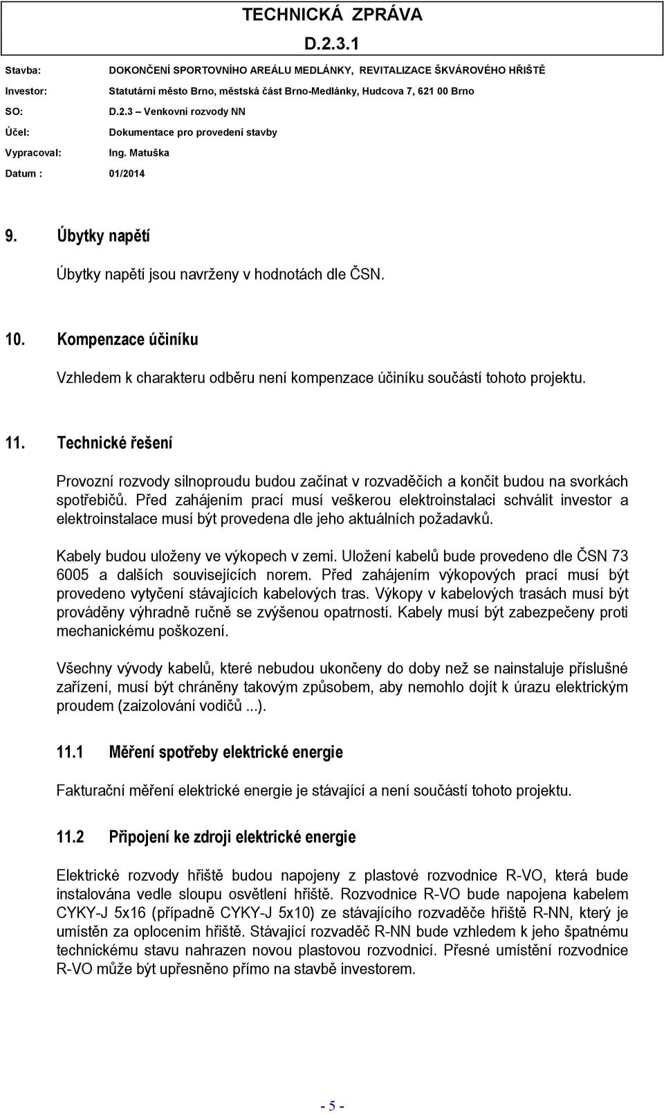 Před zahájením prací musí veškerou elektroinstalaci schválit investor a elektroinstalace musí být provedena dle jeho aktuálních požadavků. Kabely budou uloženy ve výkopech v zemi.