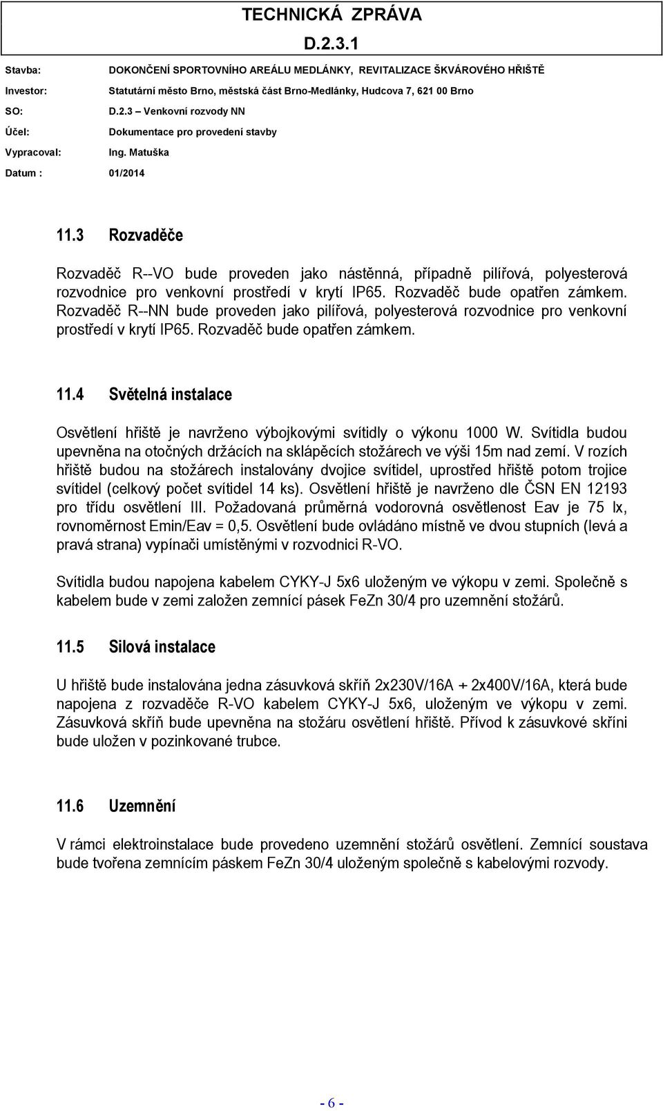 4 Světelná instalace Osvětlení hřiště je navrženo výbojkovými svítidly o výkonu 1000 W. Svítidla budou upevněna na otočných držácích na sklápěcích stožárech ve výši 15m nad zemí.