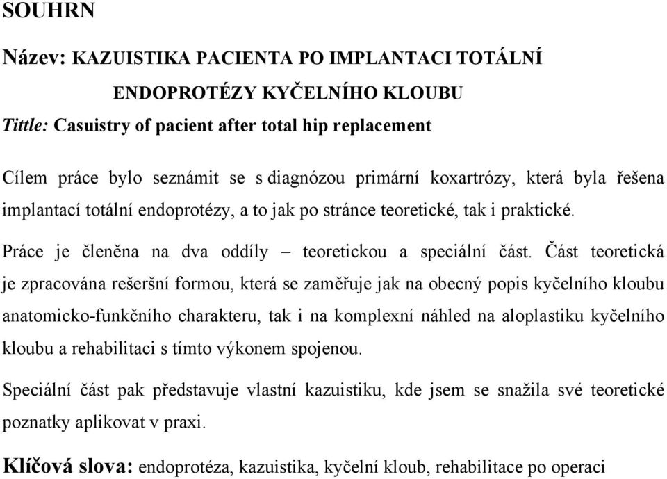 Část teoretická je zpracována rešeršní formou, která se zaměřuje jak na obecný popis kyčelního kloubu anatomicko-funkčního charakteru, tak i na komplexní náhled na aloplastiku kyčelního kloubu a