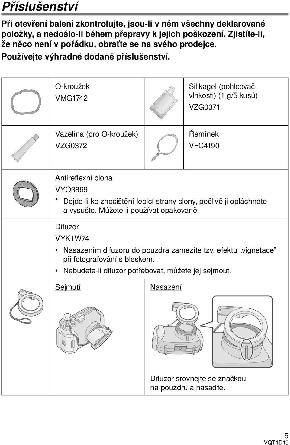 O-kroužek VMG1742 Silikagel (pohlcovač vlhkosti) (1 g/5 kusů) VZG0371 Vazelína (pro O-kroužek) VZG0372 Řemínek VFC4190 Antirefl exní clona VYQ3869 * Dojde-li ke znečištění lepicí