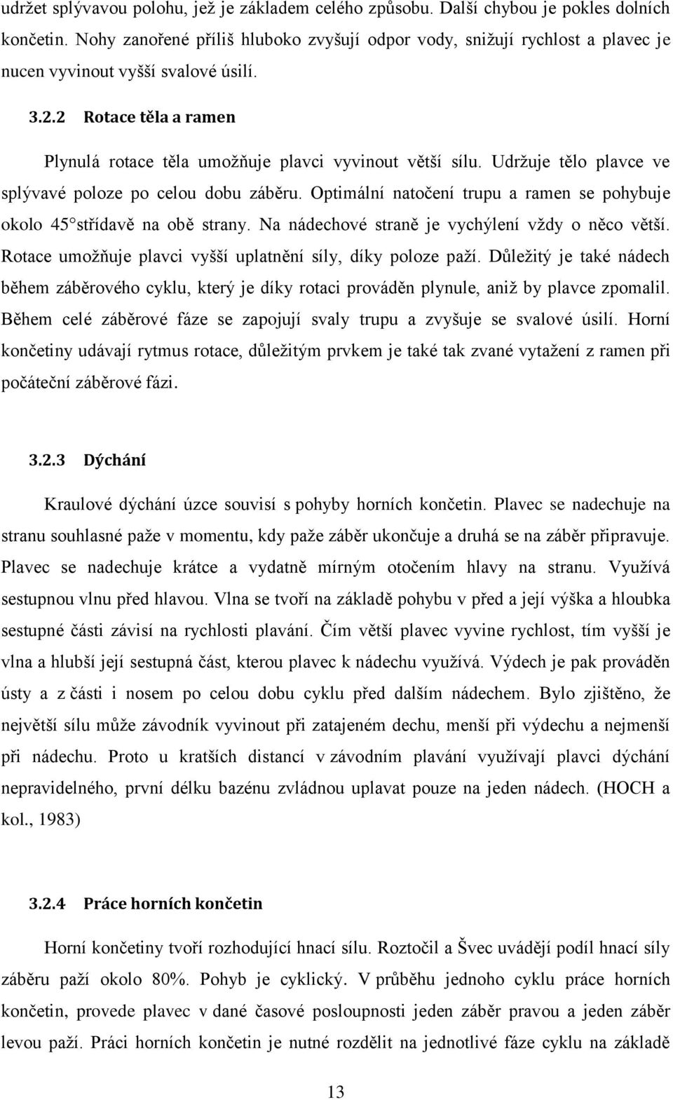 Udržuje tělo plavce ve splývavé poloze po celou dobu záběru. Optimální natočení trupu a ramen se pohybuje okolo 45 střídavě na obě strany. Na nádechové straně je vychýlení vždy o něco větší.