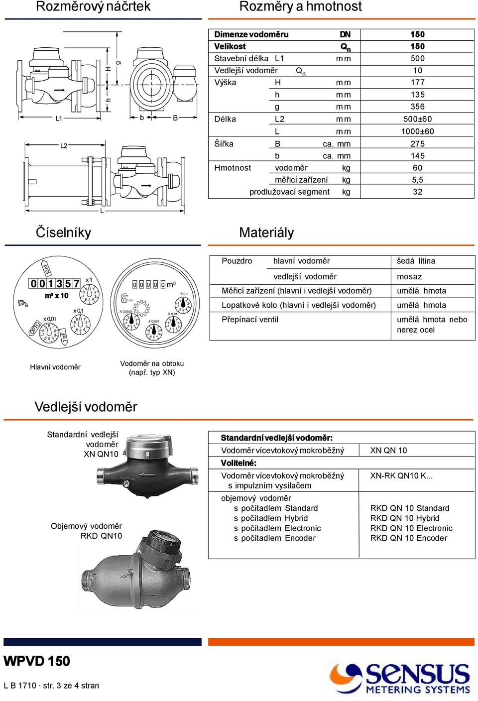 mm 145 Hmotnost vodoměr kg 60 měřicí zařízení kg 5,5 prodlužovací segment kg 32 L Číselníky Materiály Pouzdro hlavní vodoměr šedá litina 10 m 3 m 3 x 10 x 0,01 x 0,1 x 1 D77 6131101 X 0,0001 X 0,001