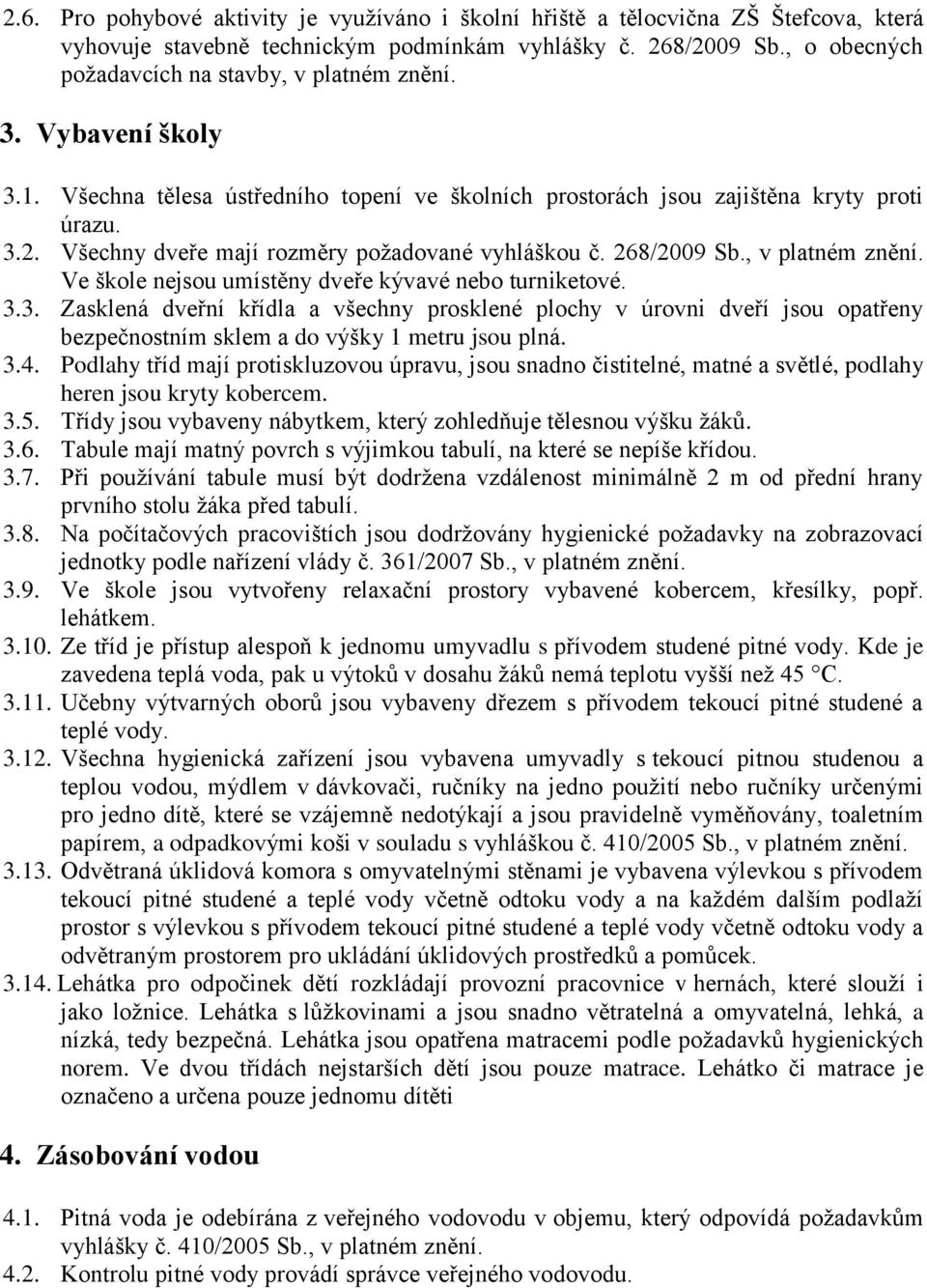 Všechny dveře mají rozměry požadované vyhláškou č. 268/2009 Sb., v platném znění. Ve škole nejsou umístěny dveře kývavé nebo turniketové. 3.