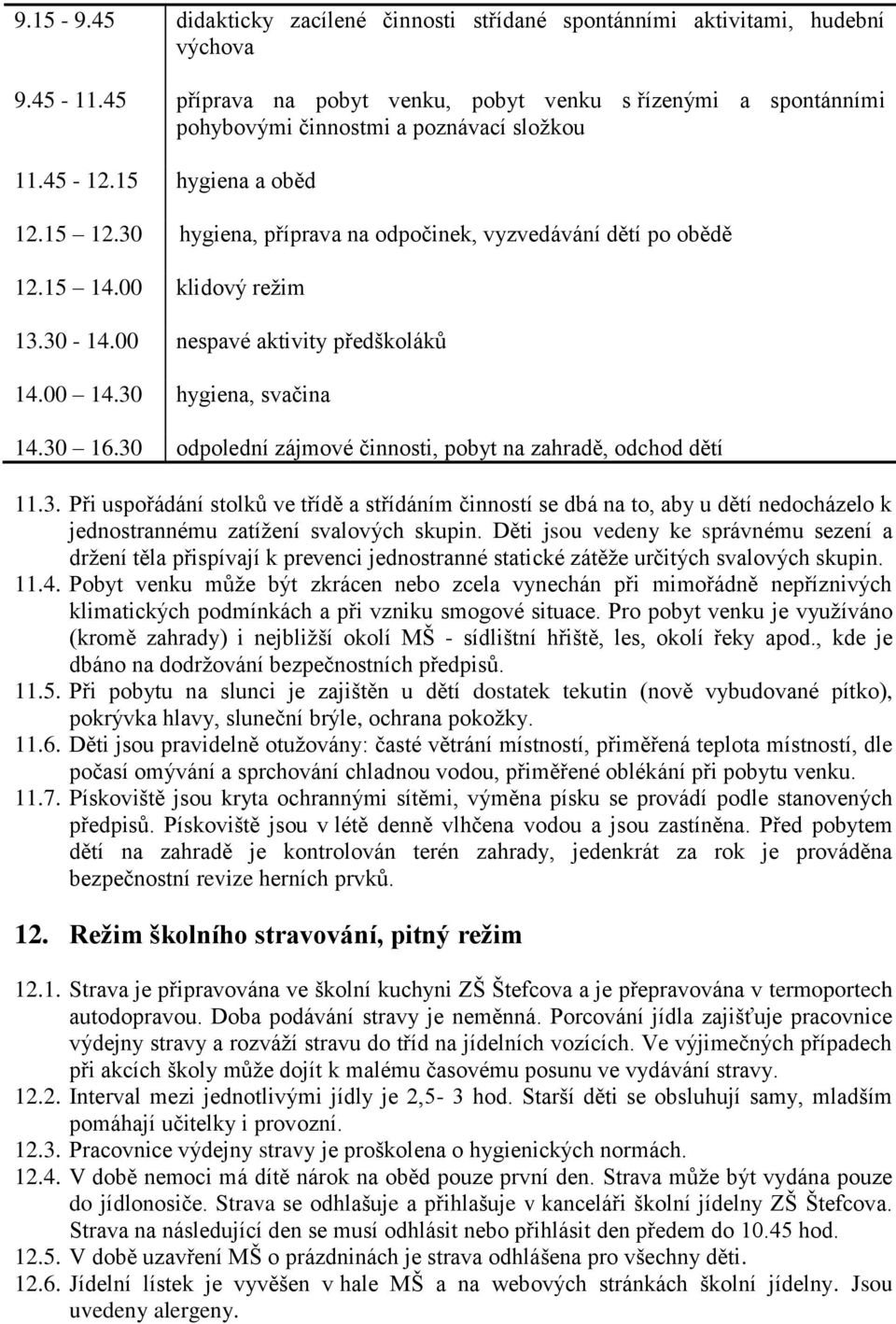 30 hygiena, příprava na odpočinek, vyzvedávání dětí po obědě 12.15 14.00 klidový režim 13.30-14.00 nespavé aktivity předškoláků 14.00 14.30 hygiena, svačina 14.30 16.