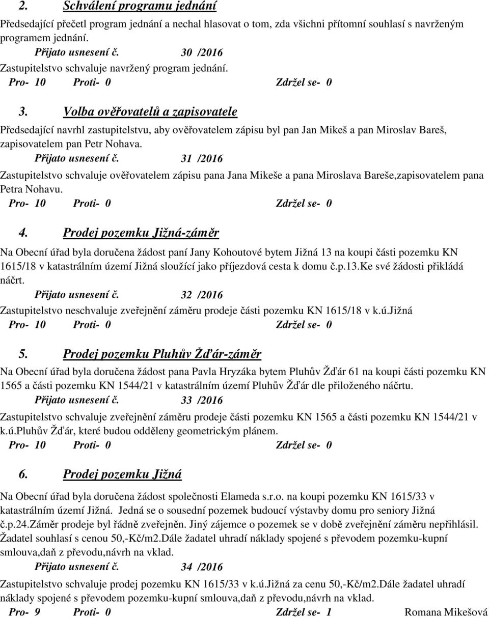 Schválení programu jednání Volba ověřovatelů a zapisovatele Předsedající navrhl zastupitelstvu, aby ověřovatelem zápisu byl pan Jan Mikeš a pan Miroslav Bareš, zapisovatelem pan Petr Nohava.