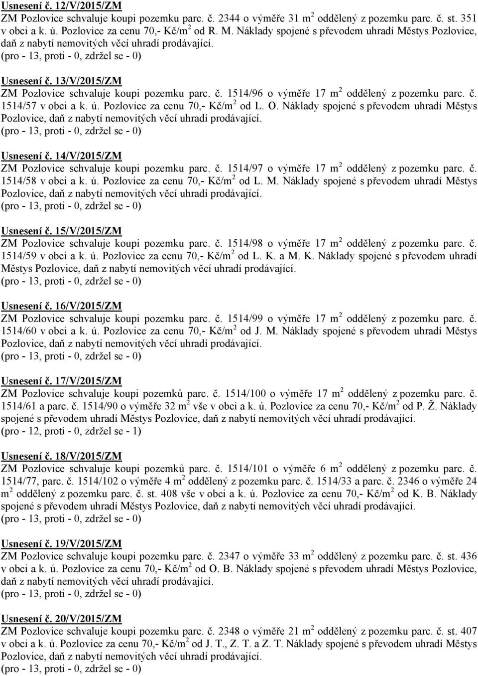 Pozlovice za cenu 70,- Kč/m 2 od L. O. Náklady spojené s převodem uhradí Městys Usnesení č. 14/V/2015/ZM ZM Pozlovice schvaluje koupi pozemku parc. č. 1514/97 o výměře 17 m 2 oddělený z pozemku parc.