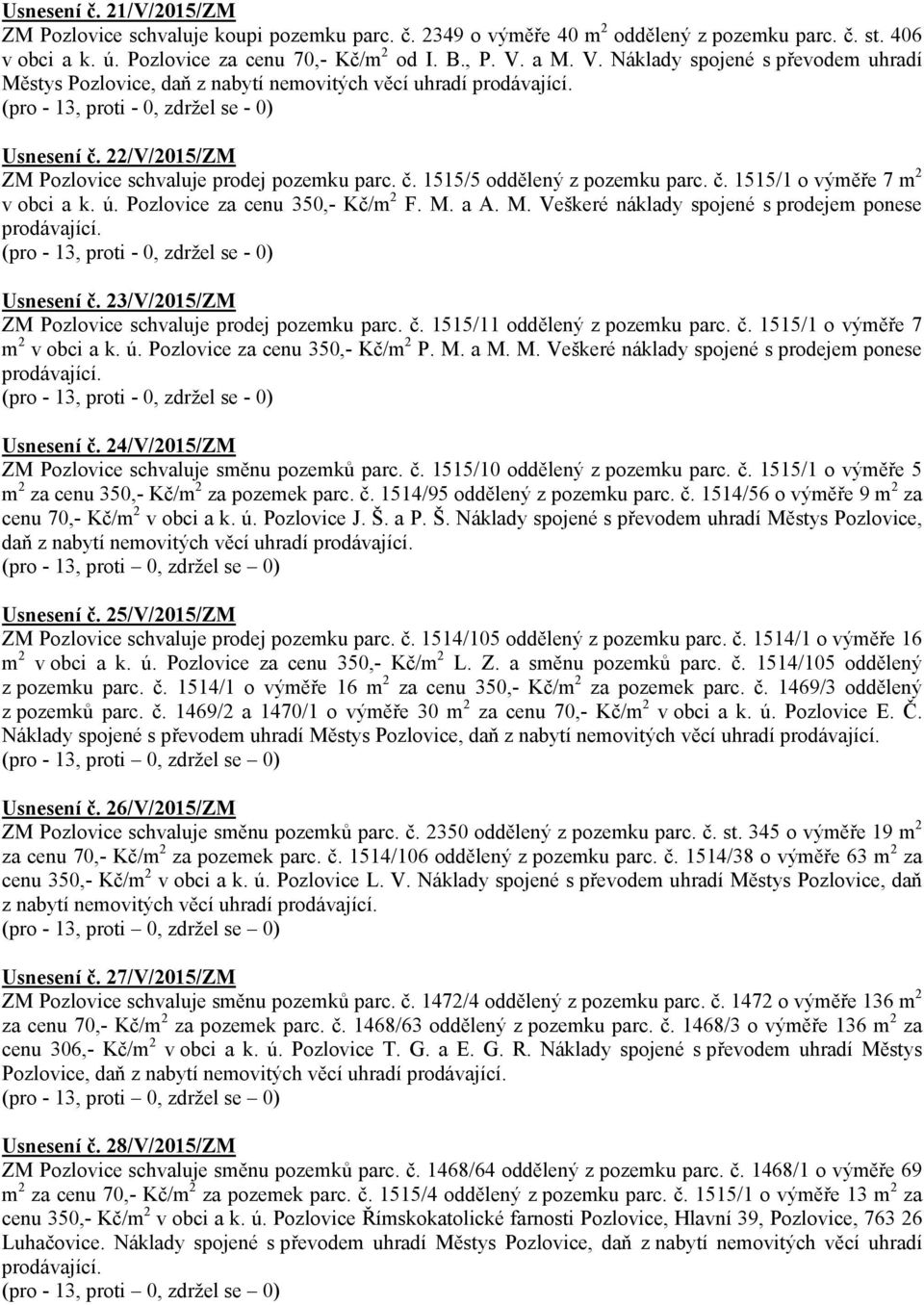 Pozlovice za cenu 350,- Kč/m 2 F. M. a A. M. Veškeré náklady spojené s prodejem ponese Usnesení č. 23/V/2015/ZM ZM Pozlovice schvaluje prodej pozemku parc. č. 1515/11 oddělený z pozemku parc. č. 1515/1 o výměře 7 m 2 v obci a k.