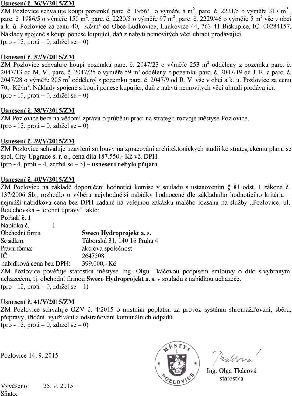 37/V/2015/ZM ZM Pozlovice schvaluje koupi pozemků parc. č. 2047/23 o výměře 253 m 2 oddělený z pozemku parc. č. 2047/13 od M. V., parc. č. 2047/25 o výměře 59 m 2 oddělený z pozemku parc. č. 2047/19 od J.