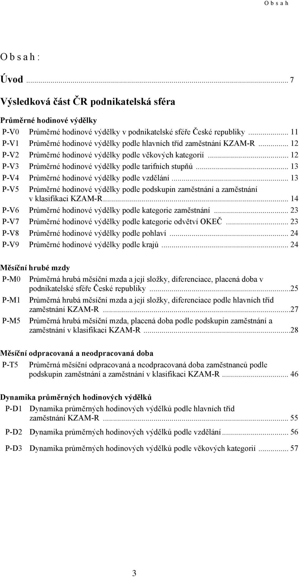 .. 13 P-V4 Průměrné hodinové výdělky podle vzdělání... 13 P-V5 Průměrné hodinové výdělky podle podskupin zaměstnání a zaměstnání v klasifikaci KZAM-R.