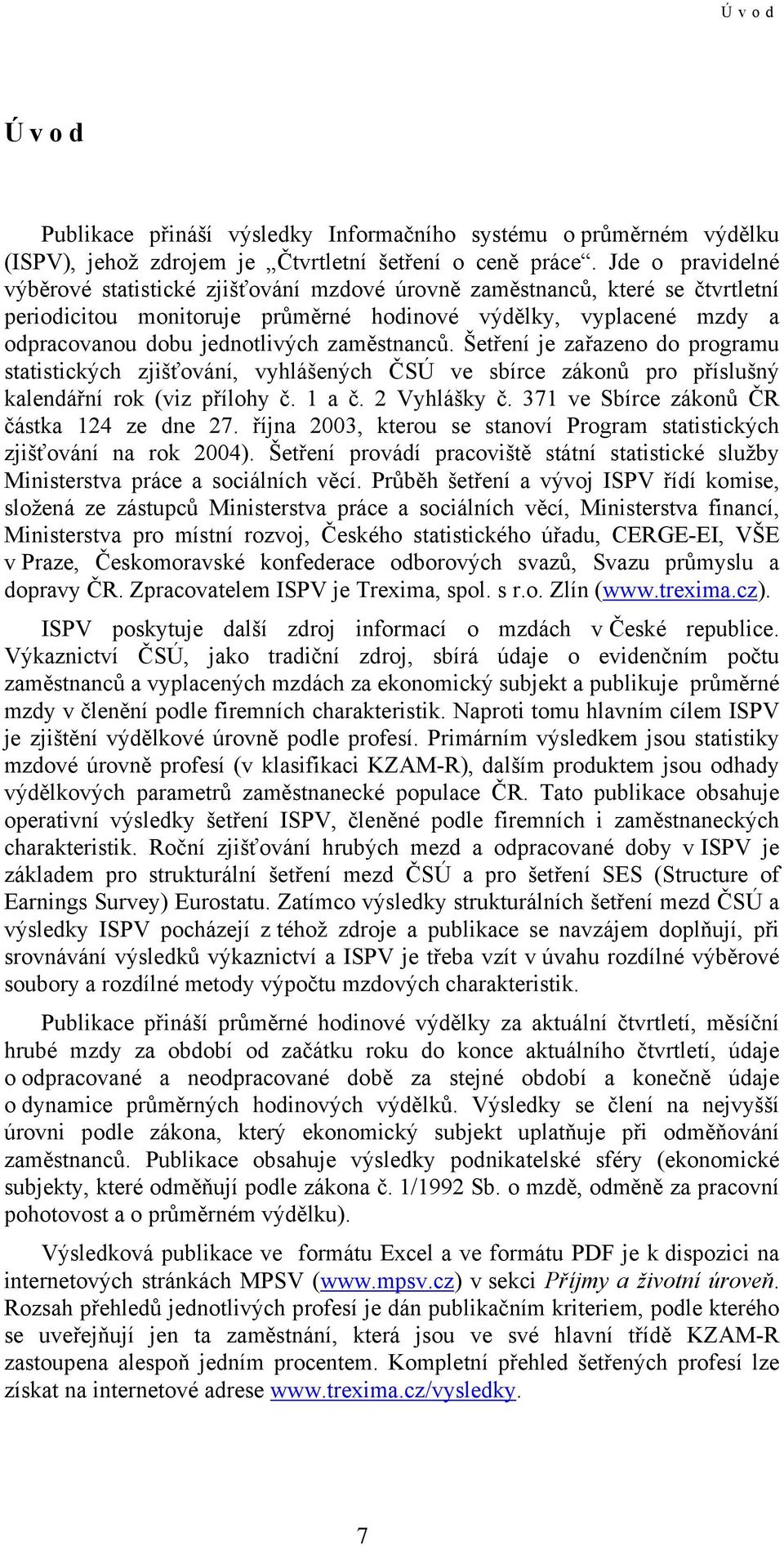 zaměstnanců. Šetření je zařazeno do programu statistických zjišťování, vyhlášených ČSÚ ve sbírce zákonů pro příslušný kalendářní rok (viz přílohy č. 1 a č. 2 Vyhlášky č.