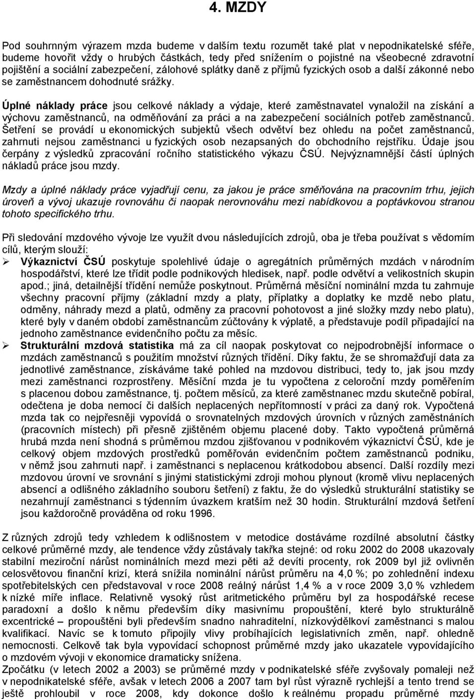 Úplné náklady práce jsou celkové náklady a výdaje, které zaměstnavatel vynaložil na získání a výchovu zaměstnanců, na odměňování za práci a na zabezpečení sociálních potřeb zaměstnanců.