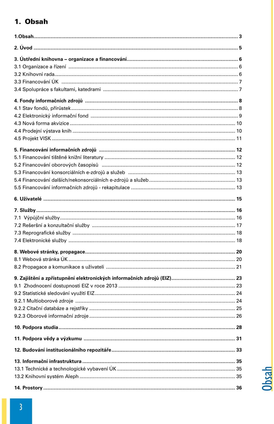 .. 10 4.5 Projekt VISK... 11 5. Financování informačních zdrojů... 12 5.1 Financování tištěné knižní literatury... 12 5.2 Financování oborových časopisů... 12 5.3 Financování konsorciálních e-zdrojů a služeb.