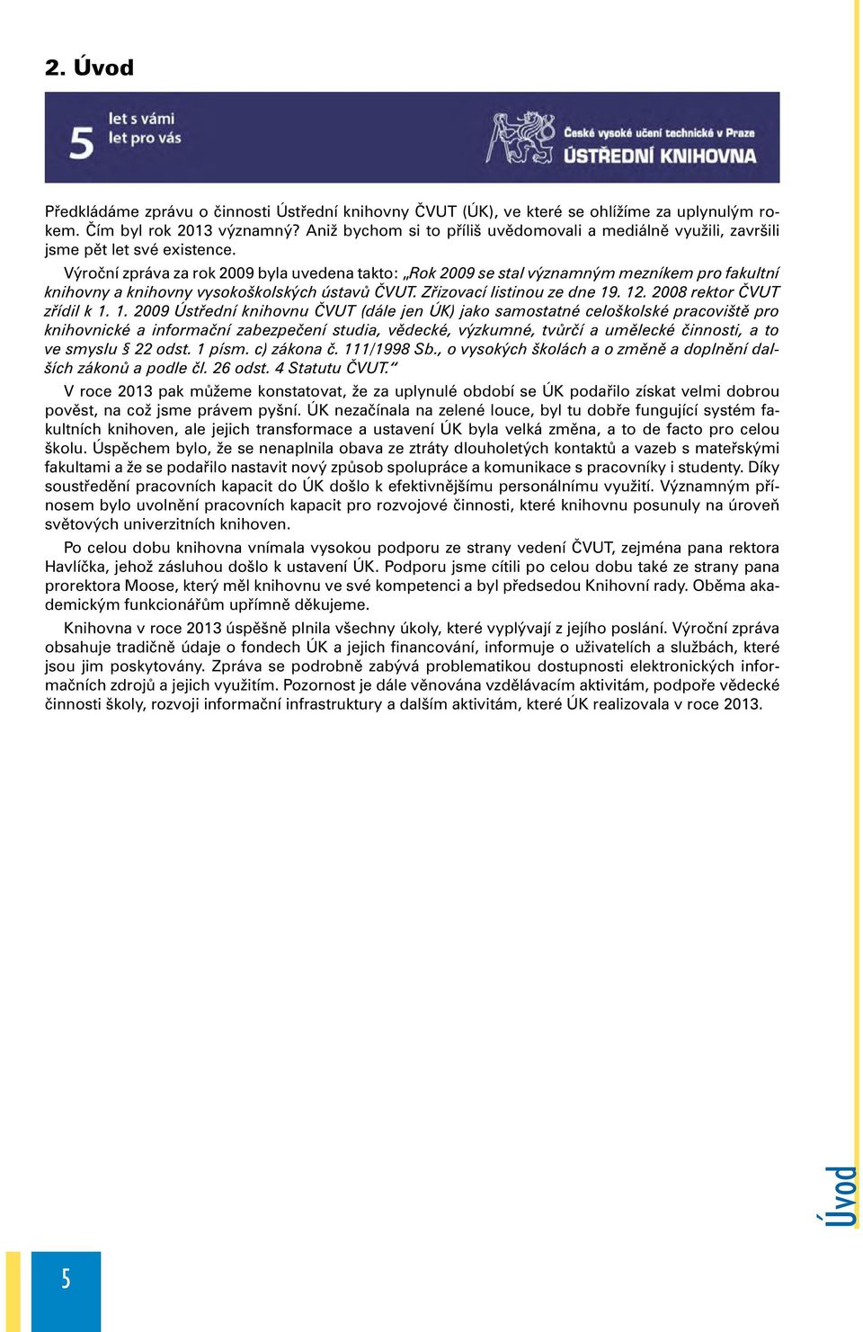 Výroční zpráva za rok 2009 byla uvedena takto: Rok 2009 se stal významným mezníkem pro fakultní knihovny a knihovny vysokoškolských ústavů ČVUT. Zřizovací listinou ze dne 19. 12.