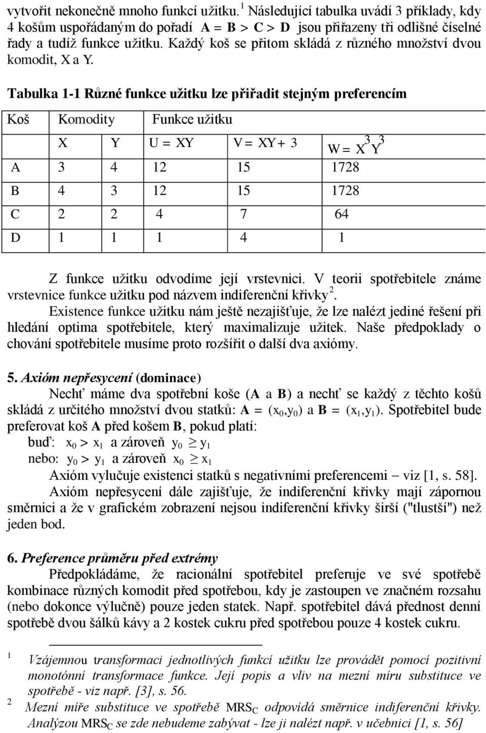 Tabulka 1-1 Různé funkce užitku lze přiřadit stejným preferencím Koš Komodity Funkce užitku X Y U = XY V = XY + 3 W = X 3 Y 3 A 3 4 12 15 1728 B 4 3 12 15 1728 C 2 2 4 7 64 D 1 1 1 4 1 Z funkce