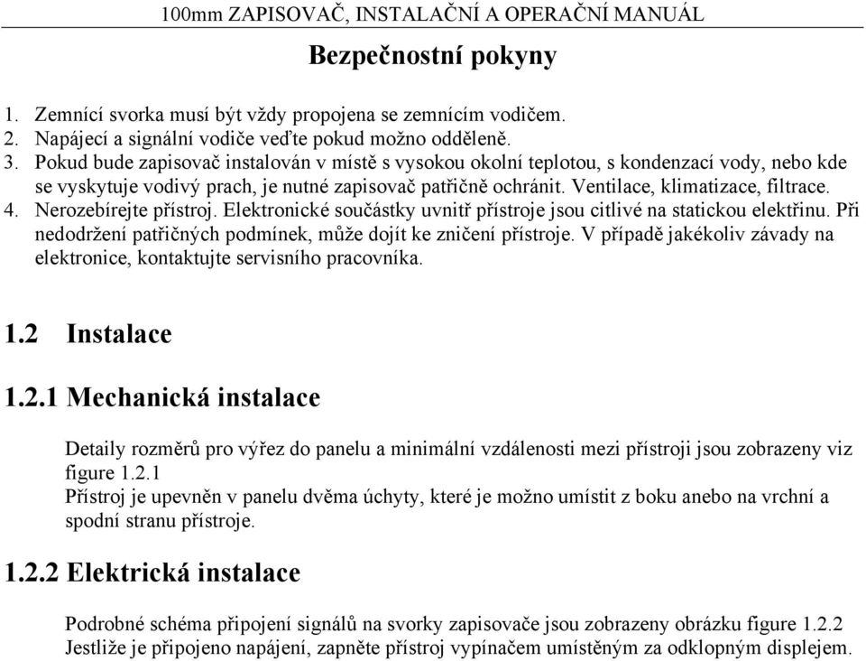 Nerozebírejte přístroj. Elektronické součástky uvnitř přístroje jsou citlivé na statickou elektřinu. Při nedodržení patřičných podmínek, může dojít ke zničení přístroje.