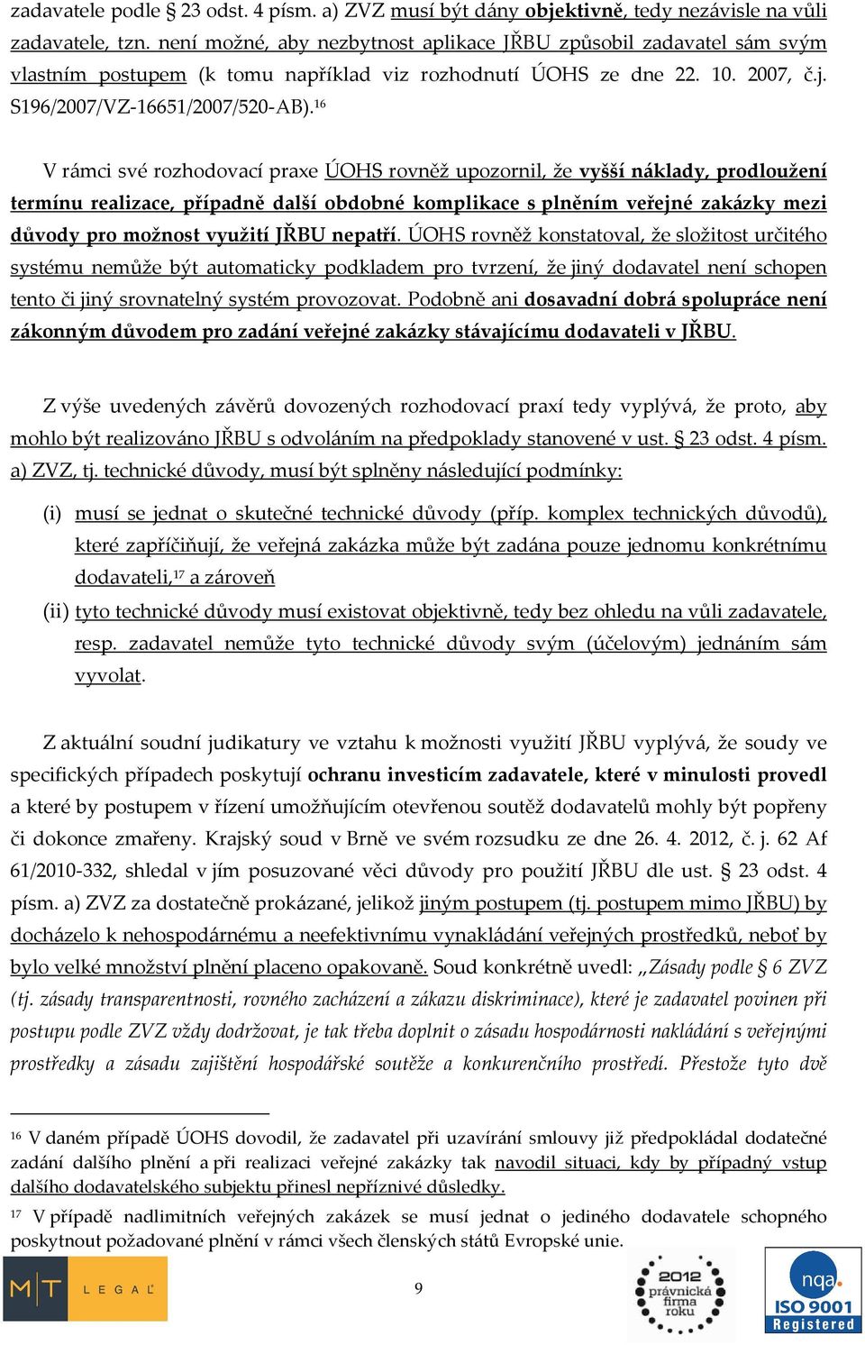 16 V rámci své rozhodovací praxe ÚOHS rovněž upozornil, že vyšší náklady, prodloužení termínu realizace, případně další obdobné komplikace s plněním veřejné zakázky mezi důvody pro možnost využití