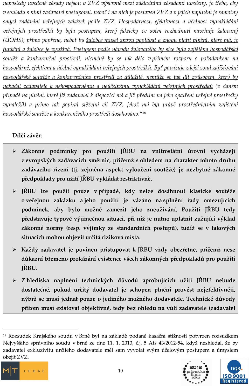 Hospodárnost, efektivnost a účelnost vynakládání veřejných prostředků by byla postupem, který fakticky ve svém rozhodnutí navrhuje žalovaný (ÚOHS), přímo popřena, neboť by žalobce musel znovu