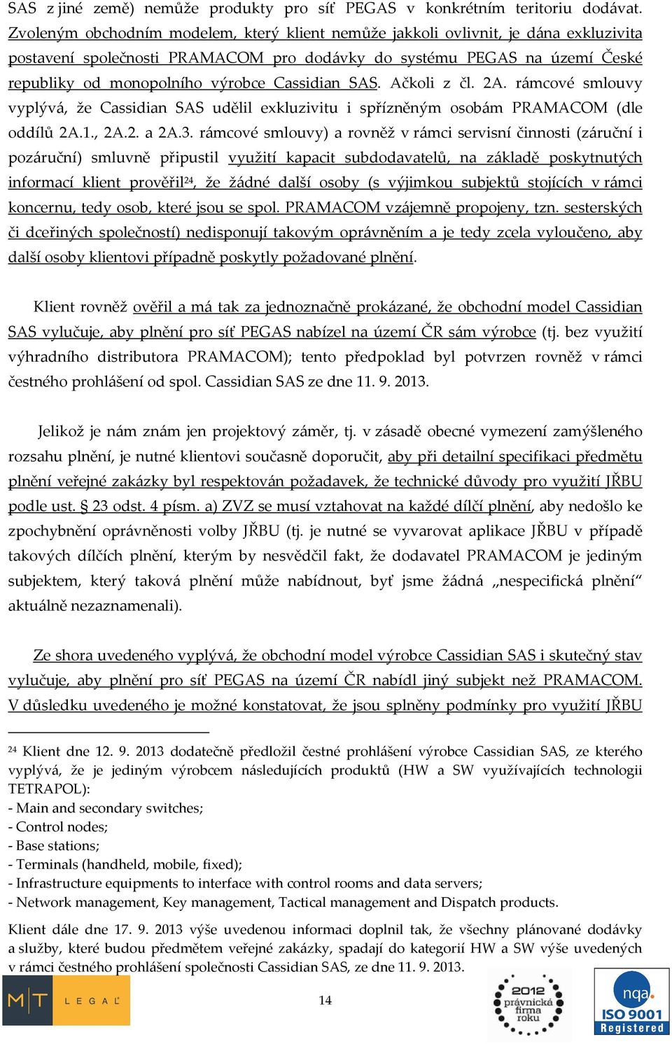 Cassidian SAS. Ačkoli z čl. 2A. rámcové smlouvy vyplývá, že Cassidian SAS udělil exkluzivitu i spřízněným osobám PRAMACOM (dle oddílů 2A.1., 2A.2. a 2A.3.