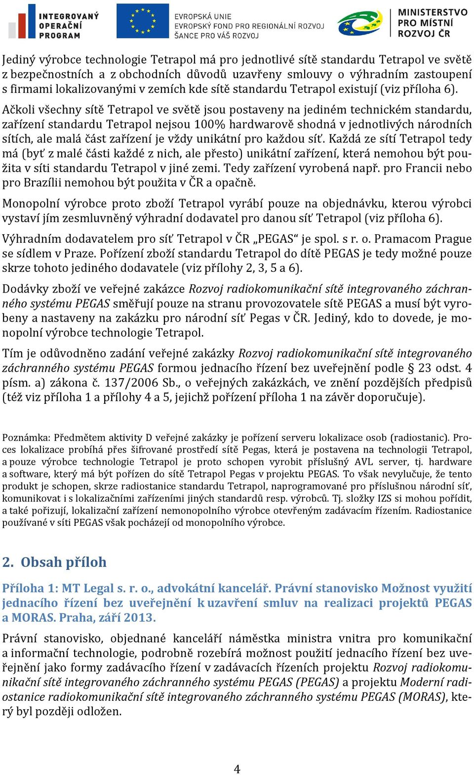 Ačkoli všechny sítě Tetrapol ve světě jsou postaveny na jediném technickém standardu, zařízení standardu Tetrapol nejsou 100% hardwarově shodná v jednotlivých národních sítích, ale malá část zařízení