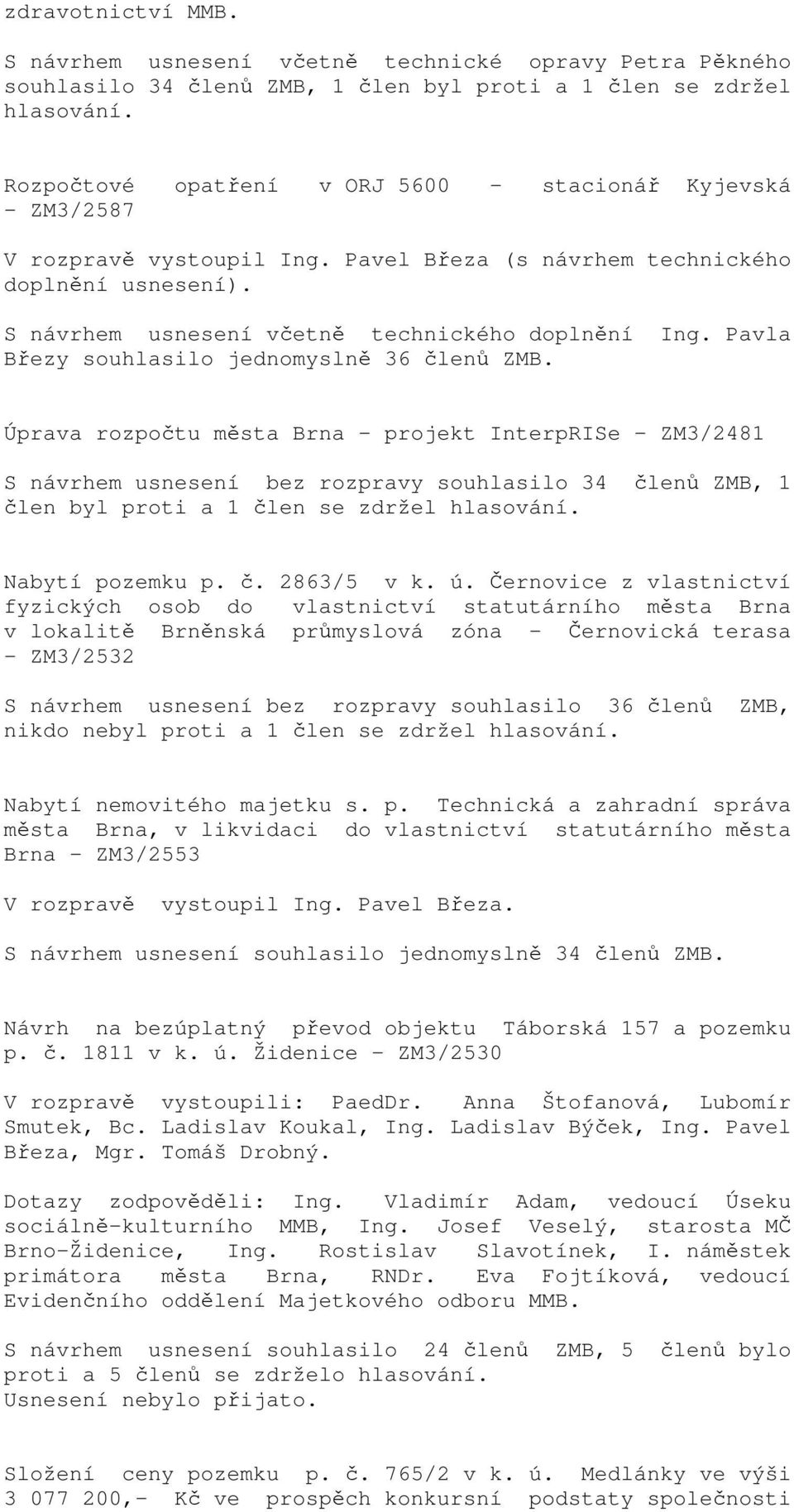 Pavla Březy souhlasilo jednomyslně 36 Úprava rozpočtu města Brna - projekt InterpRISe - ZM3/2481 S návrhem usnesení bez rozpravy souhlasilo 34 členů ZMB, 1 člen byl proti a 1 člen se zdržel hlasování.