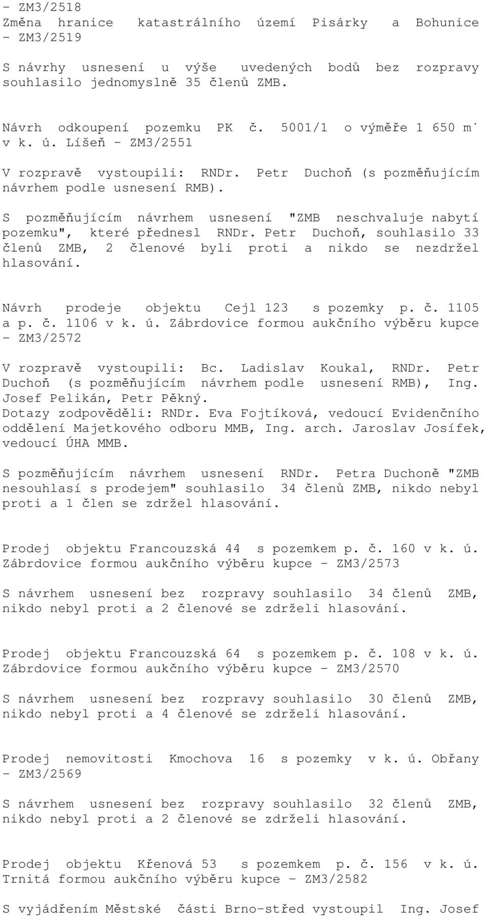 S pozměňujícím návrhem usnesení "ZMB neschvaluje nabytí pozemku", které přednesl RNDr. Petr Duchoň, souhlasilo 33 členů ZMB, 2 členové byli proti a nikdo se nezdržel hlasování.