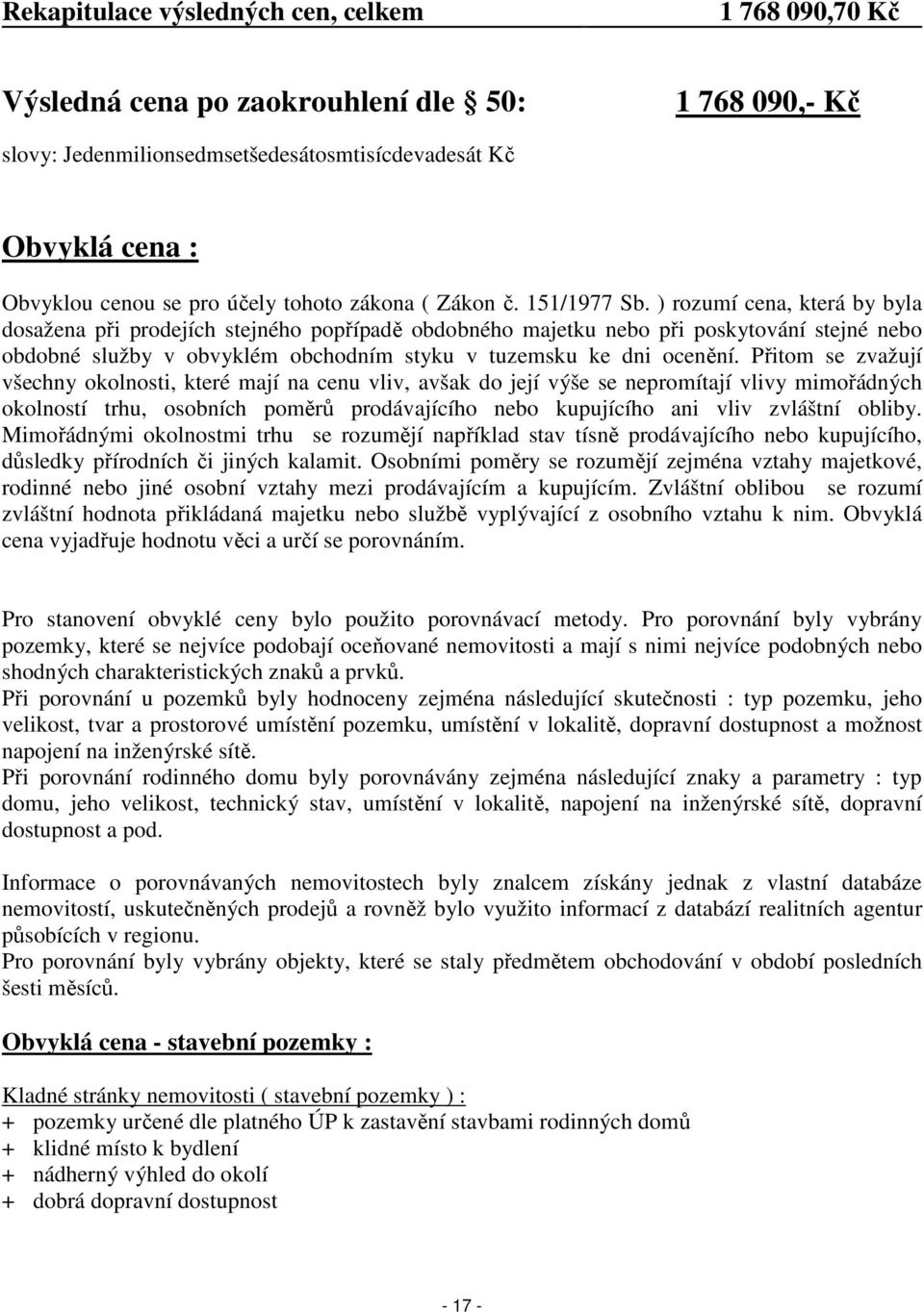 ) rozumí cena, která by byla dosažena při prodejích stejného popřípadě obdobného majetku nebo při poskytování stejné nebo obdobné služby v obvyklém obchodním styku v tuzemsku ke dni ocenění.