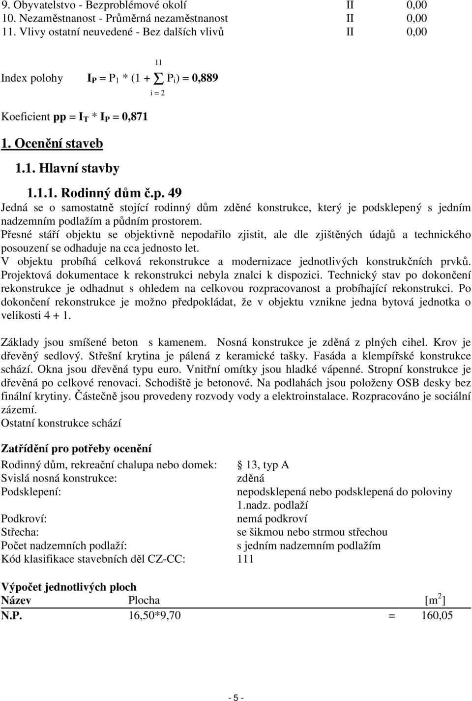Přesné stáří objektu se objektivně nepodařilo zjistit, ale dle zjištěných údajů a technického posouzení se odhaduje na cca jednosto let.