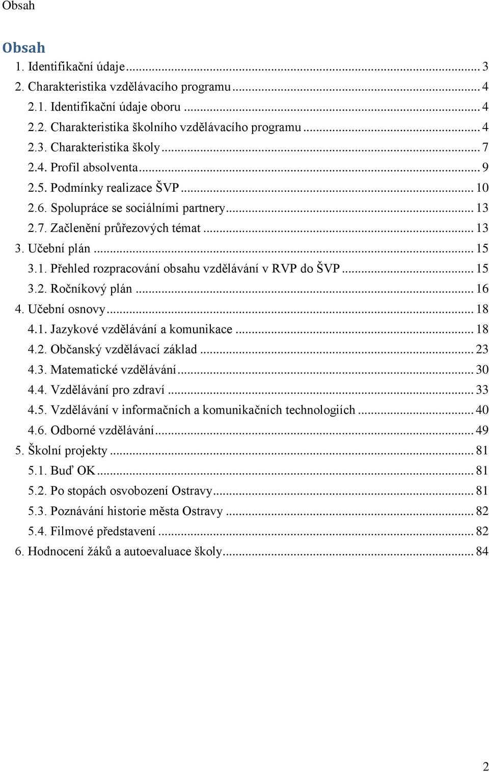 .. 15 3.2. Ročníkový plán... 16 4. Učební osnovy... 18 4.1. Jazykové vzdělávání a komunikace... 18 4.2. Občanský vzdělávací základ... 23 4.3. Matematické vzdělávání... 30 4.4. Vzdělávání pro zdraví.