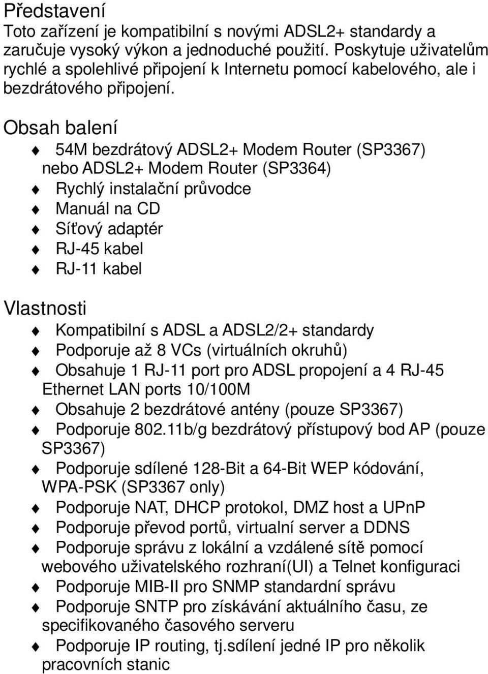 Obsah balení 54M bezdrátový ADSL2+ Modem Router (SP3367) nebo ADSL2+ Modem Router (SP3364) Rychlý instalační průvodce Manuál na CD Síťový adaptér RJ-45 kabel RJ-11 kabel Vlastnosti Kompatibilní s