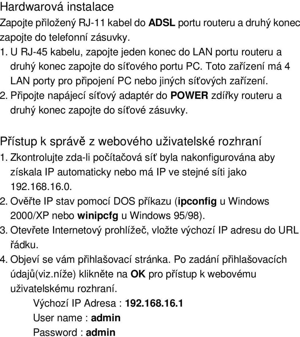 Připojte napájecí síťový adaptér do POWER zdířky routeru a druhý konec zapojte do síťové zásuvky. Přístup k správě z webového uživatelské rozhraní 1.