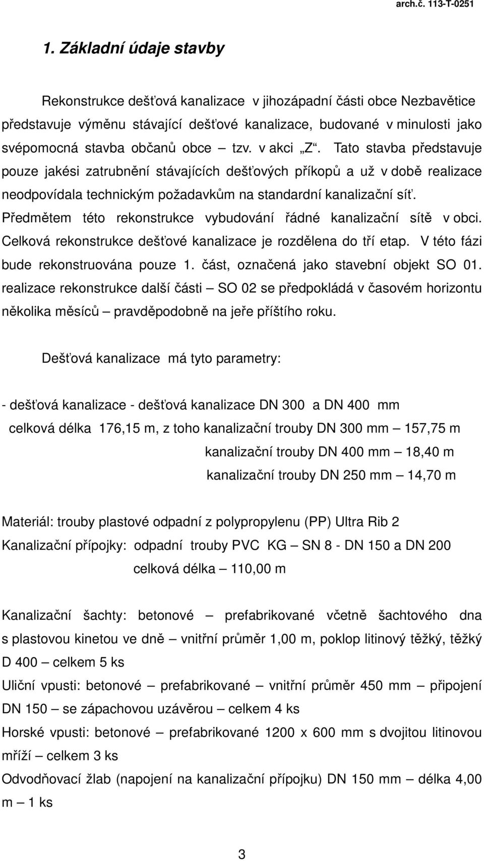 Předmětem této rekonstrukce vybudování řádné kanalizační sítě v obci. Celková rekonstrukce dešťové kanalizace je rozdělena do tří etap. V této fázi bude rekonstruována pouze 1.