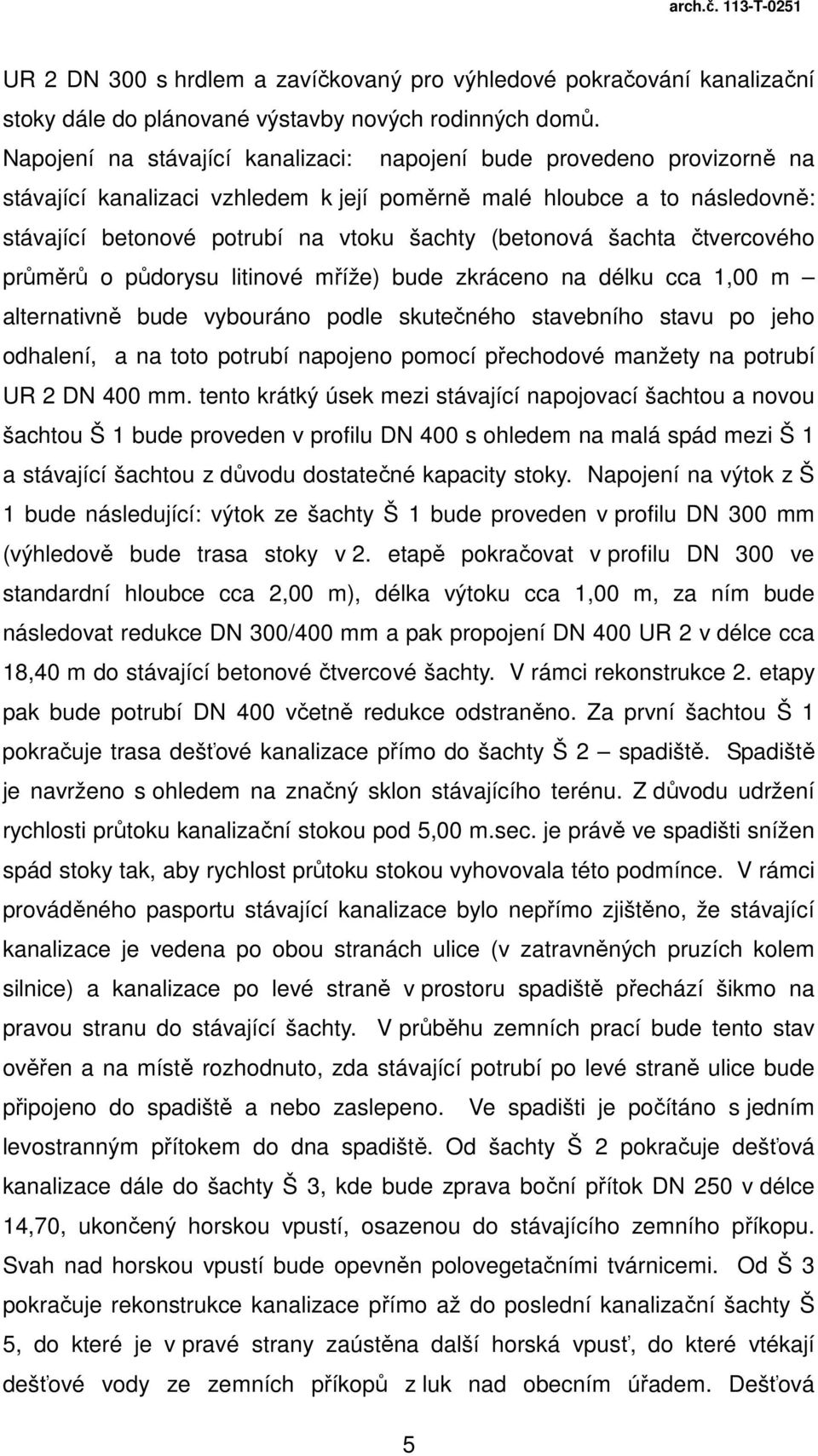 šachta čtvercového průměrů o půdorysu litinové mříže) bude zkráceno na délku cca 1,00 m alternativně bude vybouráno podle skutečného stavebního stavu po jeho odhalení, a na toto potrubí napojeno