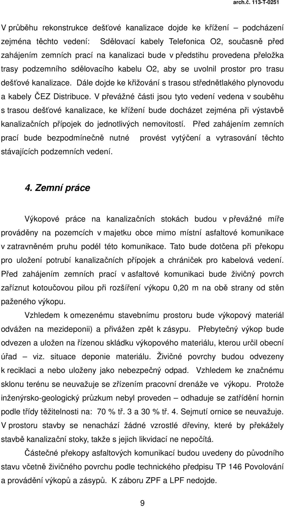 V převážné části jsou tyto vedení vedena v souběhu s trasou dešťové kanalizace, ke křížení bude docházet zejména při výstavbě kanalizačních přípojek do jednotlivých nemovitostí.