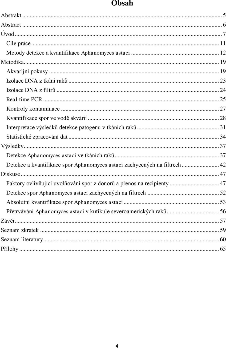 .. 31 Statistické zpracování dat... 34 Výsledky... 37 Detekce Aphanomyces astaci ve tkáních raků... 37 Detekce a kvantifikace spor Aphanomyces astaci zachycených na filtrech... 42 Diskuse.
