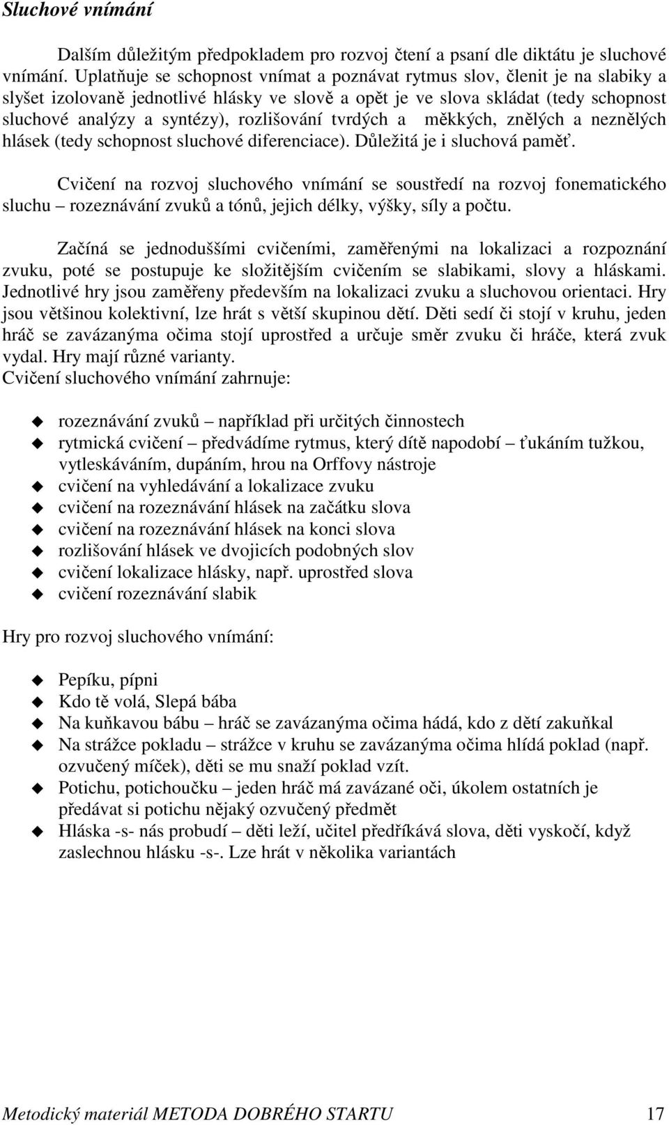 rozlišování tvrdých a měkkých, znělých a neznělých hlásek (tedy schopnost sluchové diferenciace). Důležitá je i sluchová paměť.