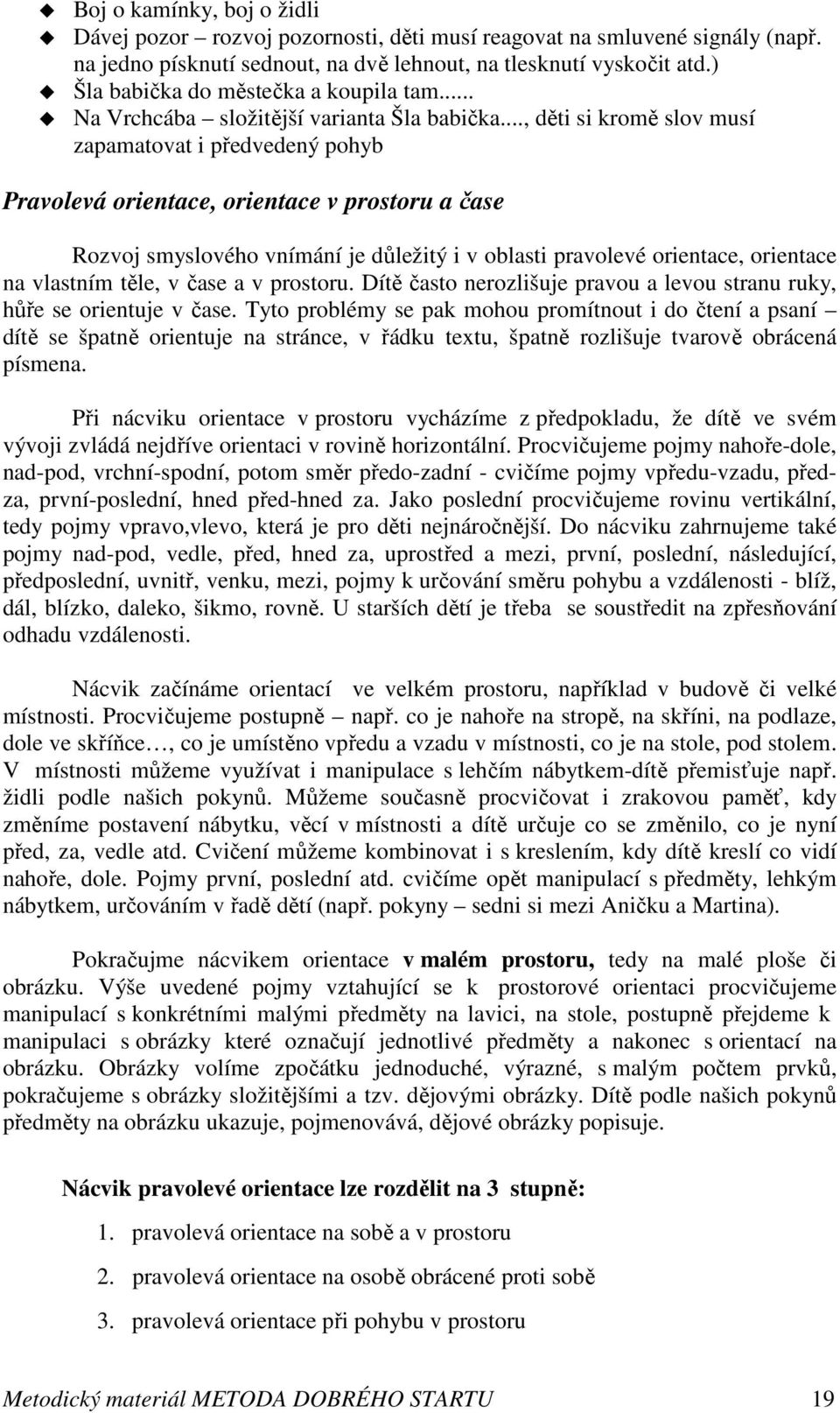 .., děti si kromě slov musí zapamatovat i předvedený pohyb Pravolevá orientace, orientace v prostoru a čase Rozvoj smyslového vnímání je důležitý i v oblasti pravolevé orientace, orientace na