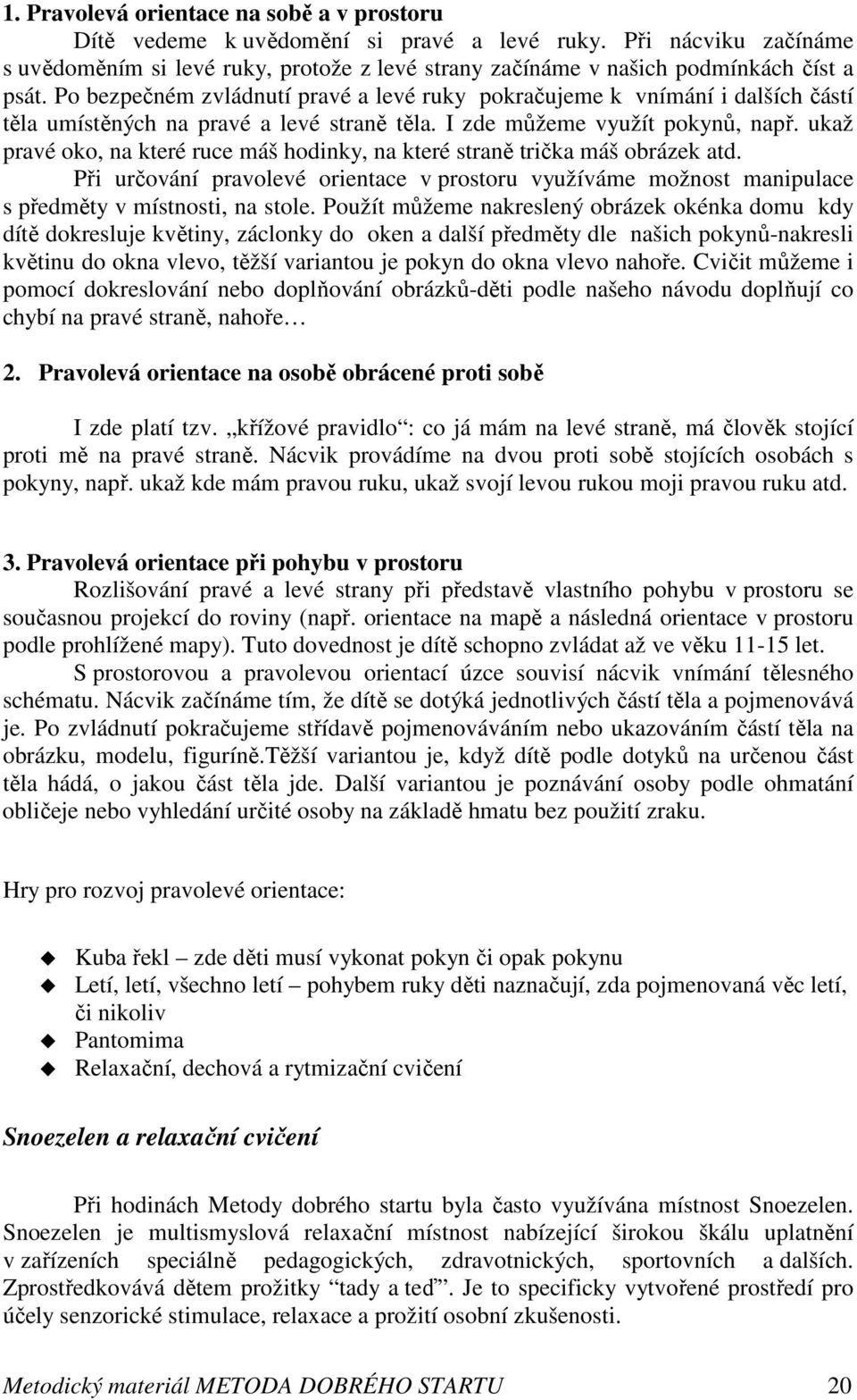 Po bezpečném zvládnutí pravé a levé ruky pokračujeme k vnímání i dalších částí těla umístěných na pravé a levé straně těla. I zde můžeme využít pokynů, např.