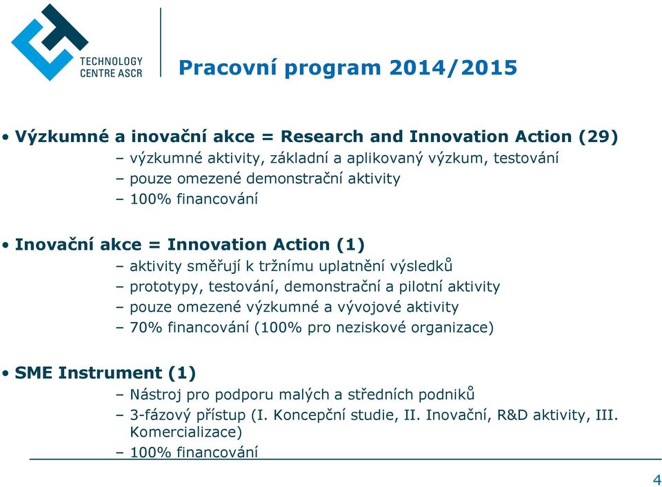 testování, demonstrační a pilotní aktivity pouze omezené výzkumné a vývojové aktivity 70% financování (100% pro neziskové organizace) SME Instrument