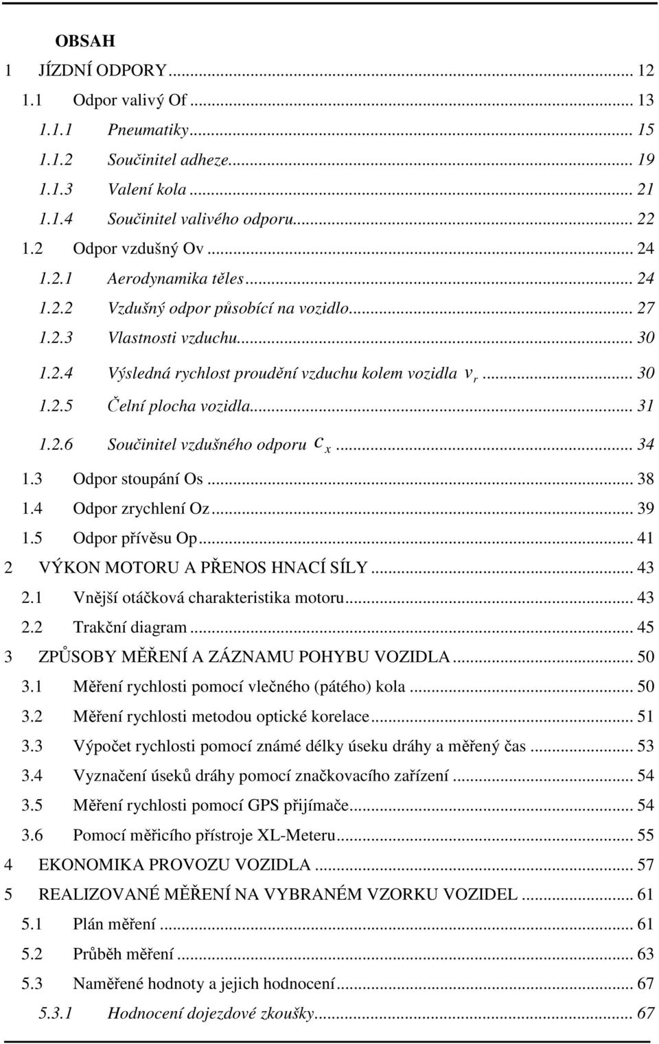 .. 31 1.2.6 Součinitel vzdušného odporu c x... 34 1.3 Odpor stoupání Os... 38 1.4 Odpor zrychlení Oz... 39 1.5 Odpor přívěsu Op... 41 2 VÝKON MOTORU A PŘENOS HNACÍ SÍLY... 43 2.